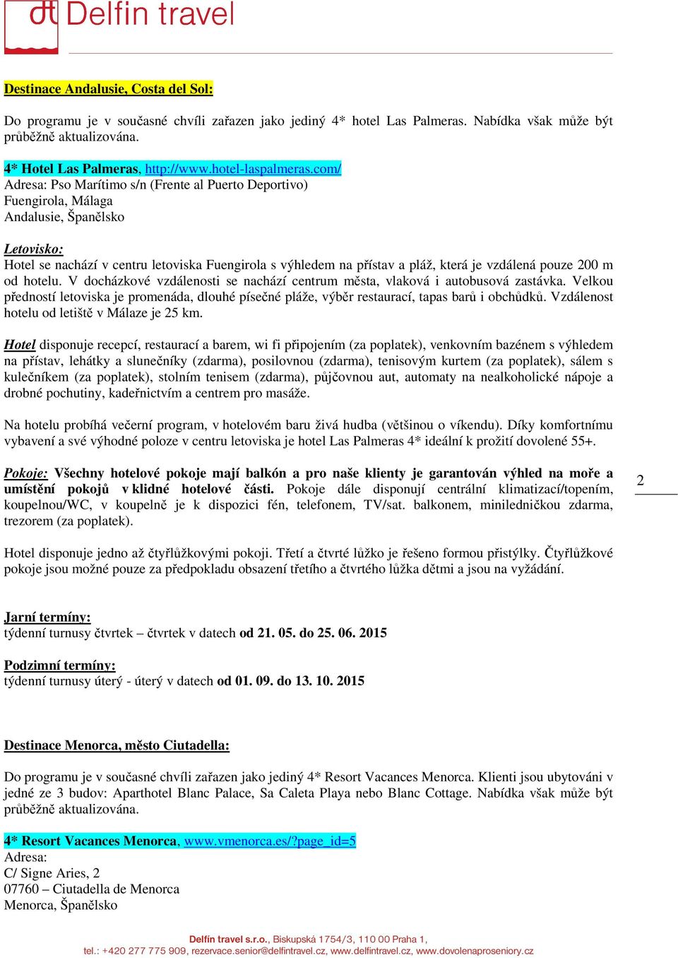 com/ Adresa: Pso Marítimo s/n (Frente al Puerto Deportivo) Fuengirola, Málaga Andalusie, Španělsko Letovisko: Hotel se nachází v centru letoviska Fuengirola s výhledem na přístav a pláž, která je