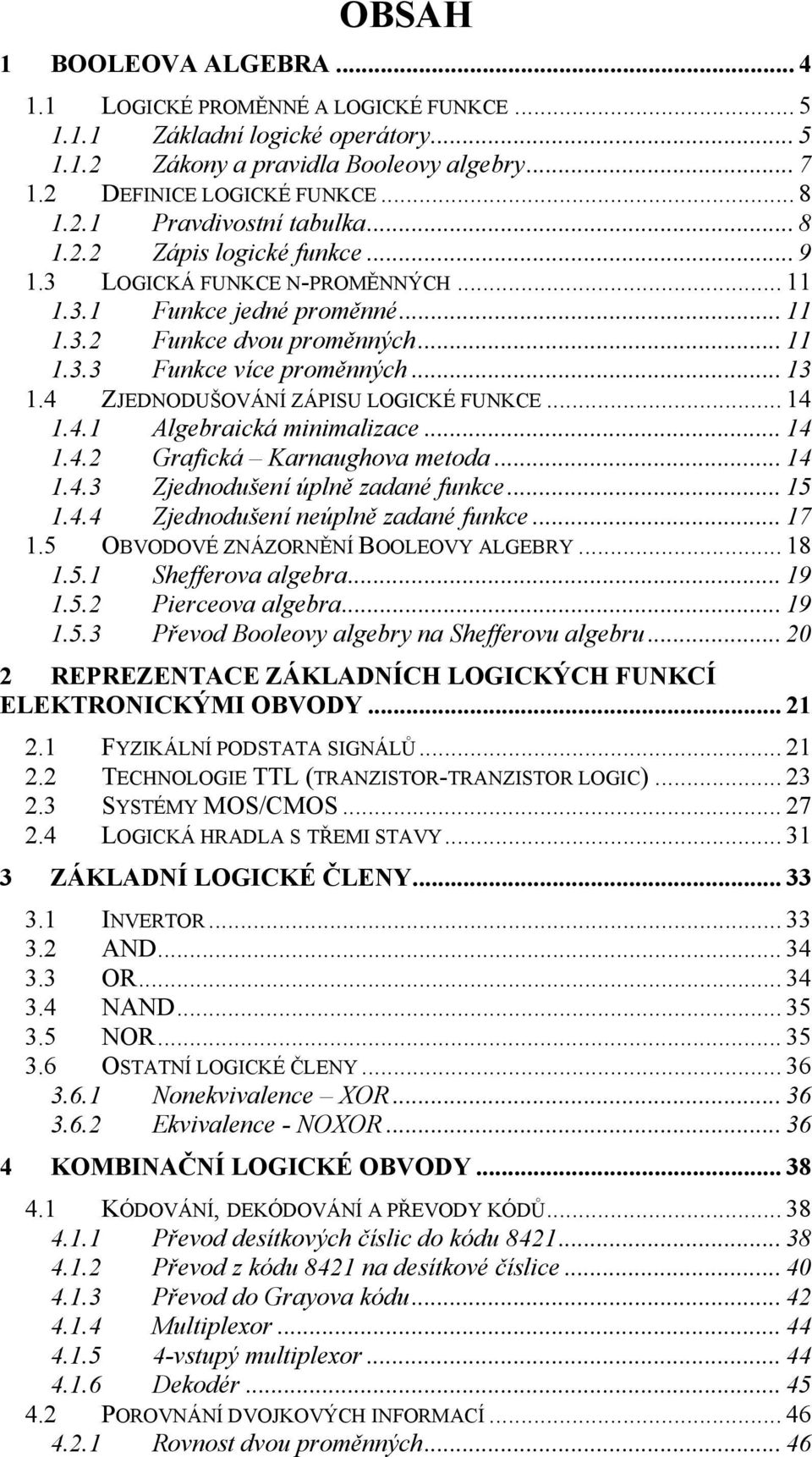 .. 4.4.3 Zjednodušení úplně zadané funkce... 5.4.4 Zjednodušení neúplně zadané funkce... 7.5 OBVODOVÉ ZNÁZORNĚNÍ BOOLEOVY ALGEBRY... 8.5. Shefferova algebra... 9.5.2 Pierceova algebra... 9.5.3 Převod Booleovy algebry na Shefferovu algebru.