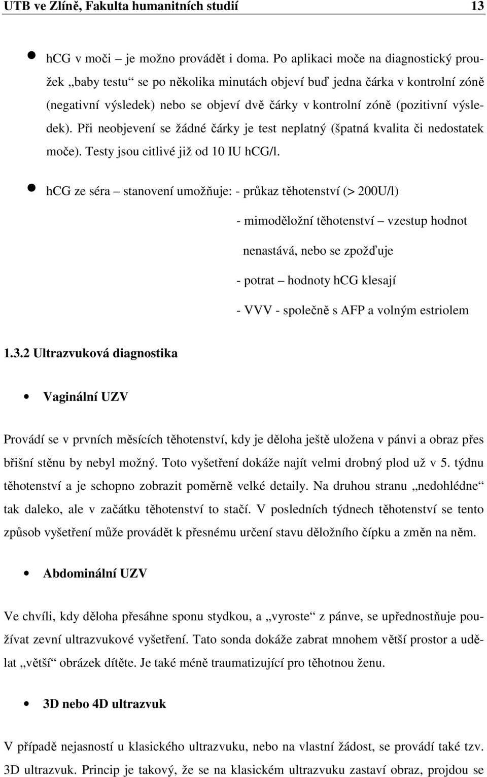 Při neobjevení se žádné čárky je test neplatný (špatná kvalita či nedostatek moče). Testy jsou citlivé již od 10 IU hcg/l.