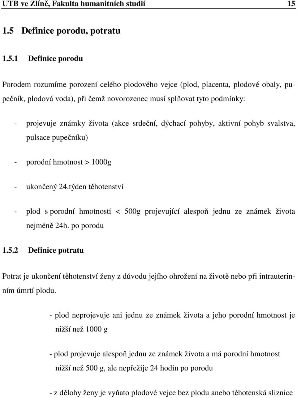 podmínky: - projevuje známky života (akce srdeční, dýchací pohyby, aktivní pohyb svalstva, pulsace pupečníku) - porodní hmotnost > 1000g - ukončený 24.