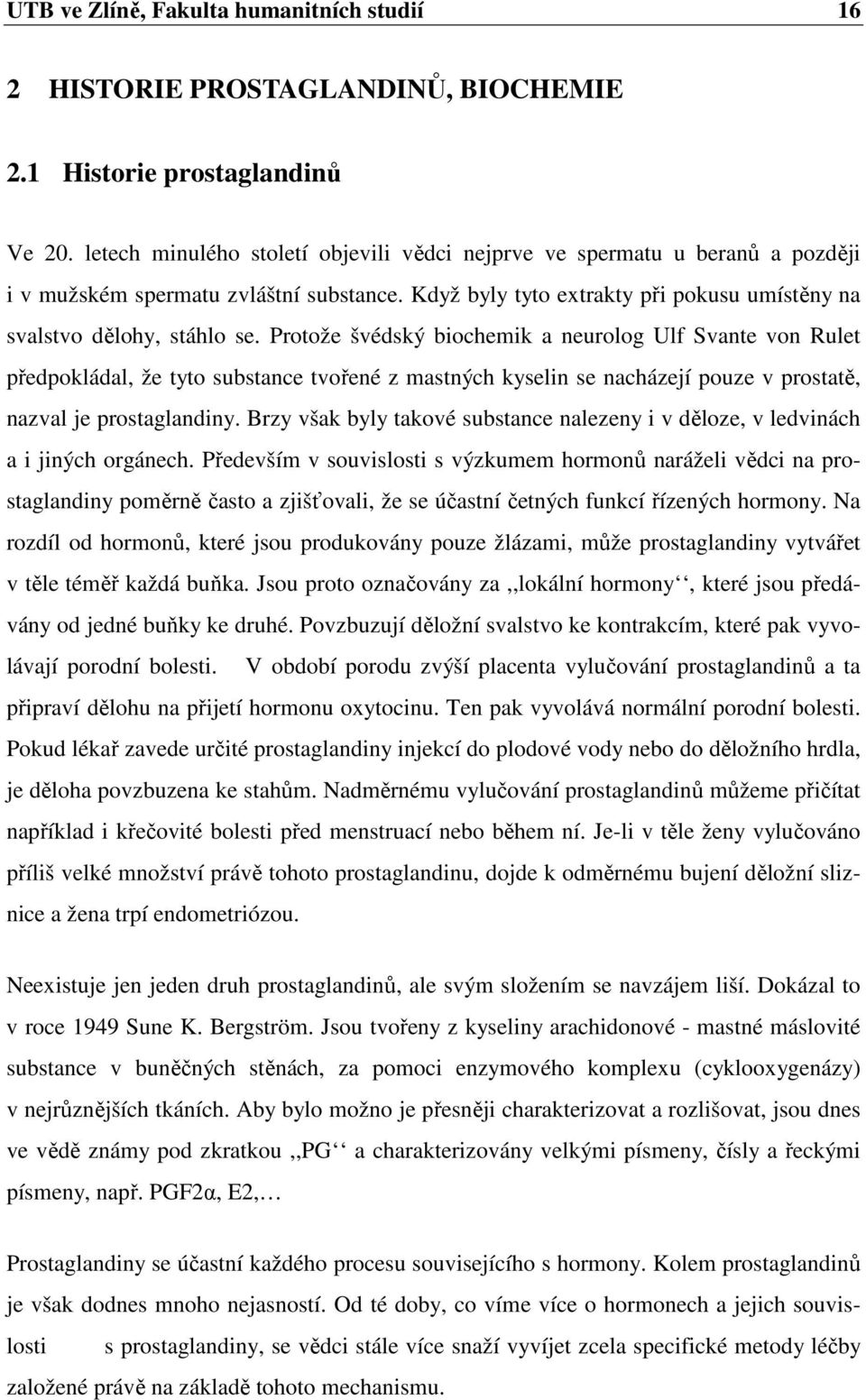 Protože švédský biochemik a neurolog Ulf Svante von Rulet předpokládal, že tyto substance tvořené z mastných kyselin se nacházejí pouze v prostatě, nazval je prostaglandiny.