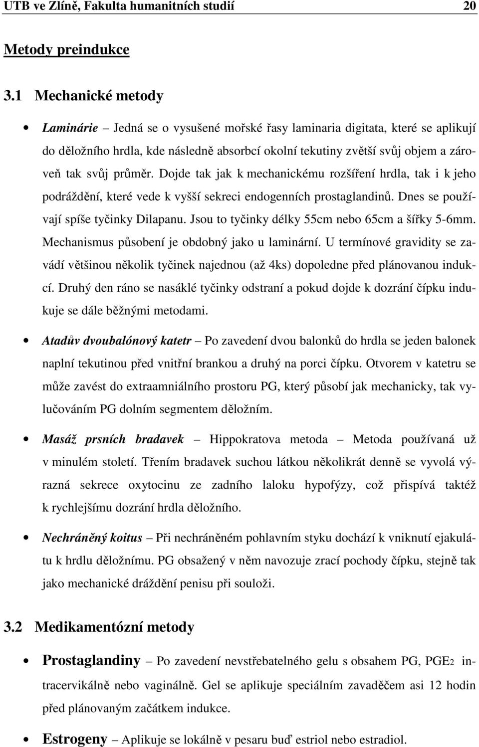 průměr. Dojde tak jak k mechanickému rozšíření hrdla, tak i k jeho podráždění, které vede k vyšší sekreci endogenních prostaglandinů. Dnes se používají spíše tyčinky Dilapanu.