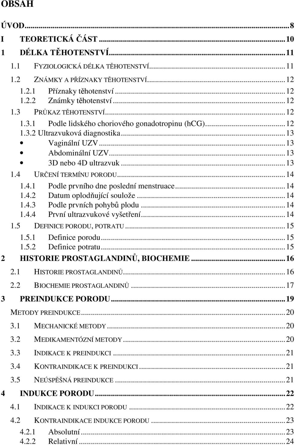 4 URČENÍ TERMÍNU PORODU...14 1.4.1 Podle prvního dne poslední menstruace...14 1.4.2 Datum oplodňující soulože...14 1.4.3 Podle prvních pohybů plodu...14 1.4.4 První ultrazvukové vyšetření...14 1.5 DEFINICE PORODU, POTRATU.
