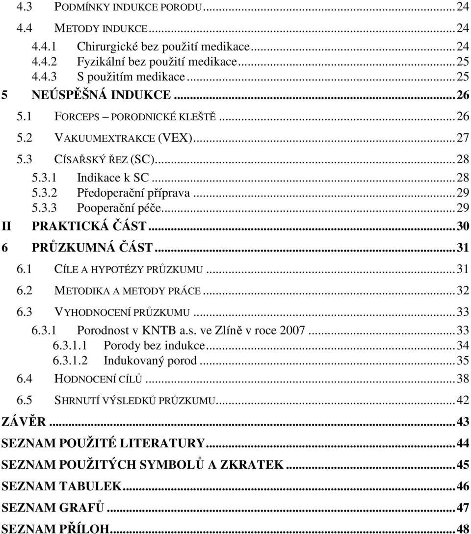 ..30 6 PRŮZKUMNÁ ČÁST...31 6.1 CÍLE A HYPOTÉZY PRŮZKUMU...31 6.2 METODIKA A METODY PRÁCE...32 6.3 VYHODNOCENÍ PRŮZKUMU...33 6.3.1 Porodnost v KNTB a.s. ve Zlíně v roce 2007...33 6.3.1.1 Porody bez indukce.