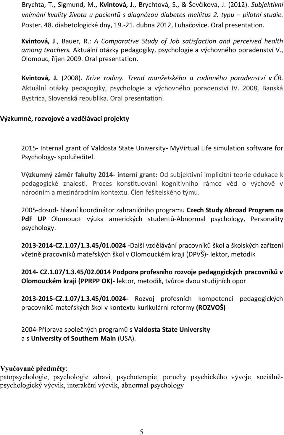 Aktuální otázky pedagogiky, psychologie a výchovného poradenství V., Olomouc, říjen 2009. Oral presentation. Kvintová, J. (2008). Krize rodiny. Trend manželského a rodinného poradenství v ČR.