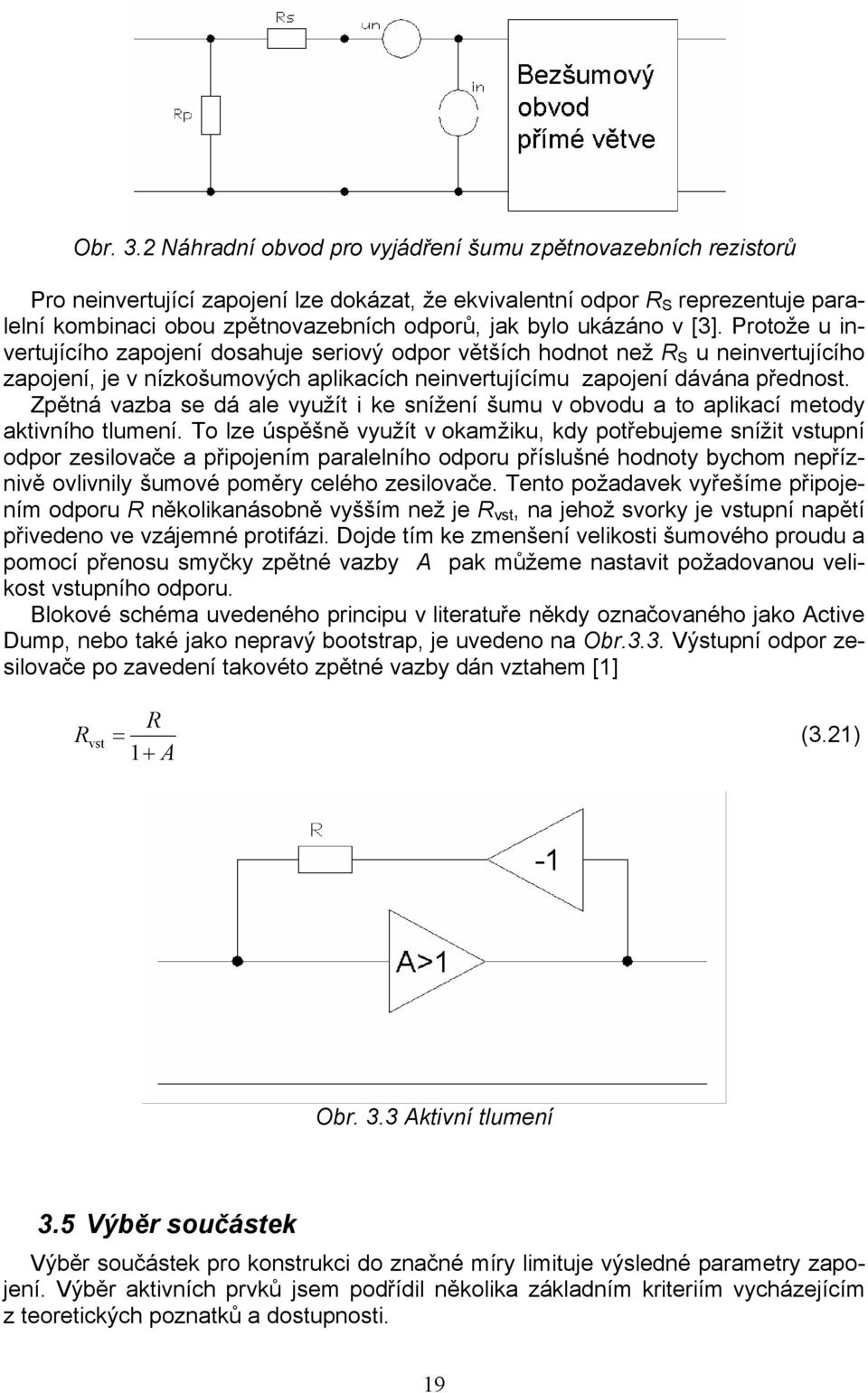 ukázáno v [3]. Protože u invertujícího zapojení dosahuje seriový odpor větších hodnot než R S u neinvertujícího zapojení, je v nízkošumových aplikacích neinvertujícímu zapojení dávána přednost.