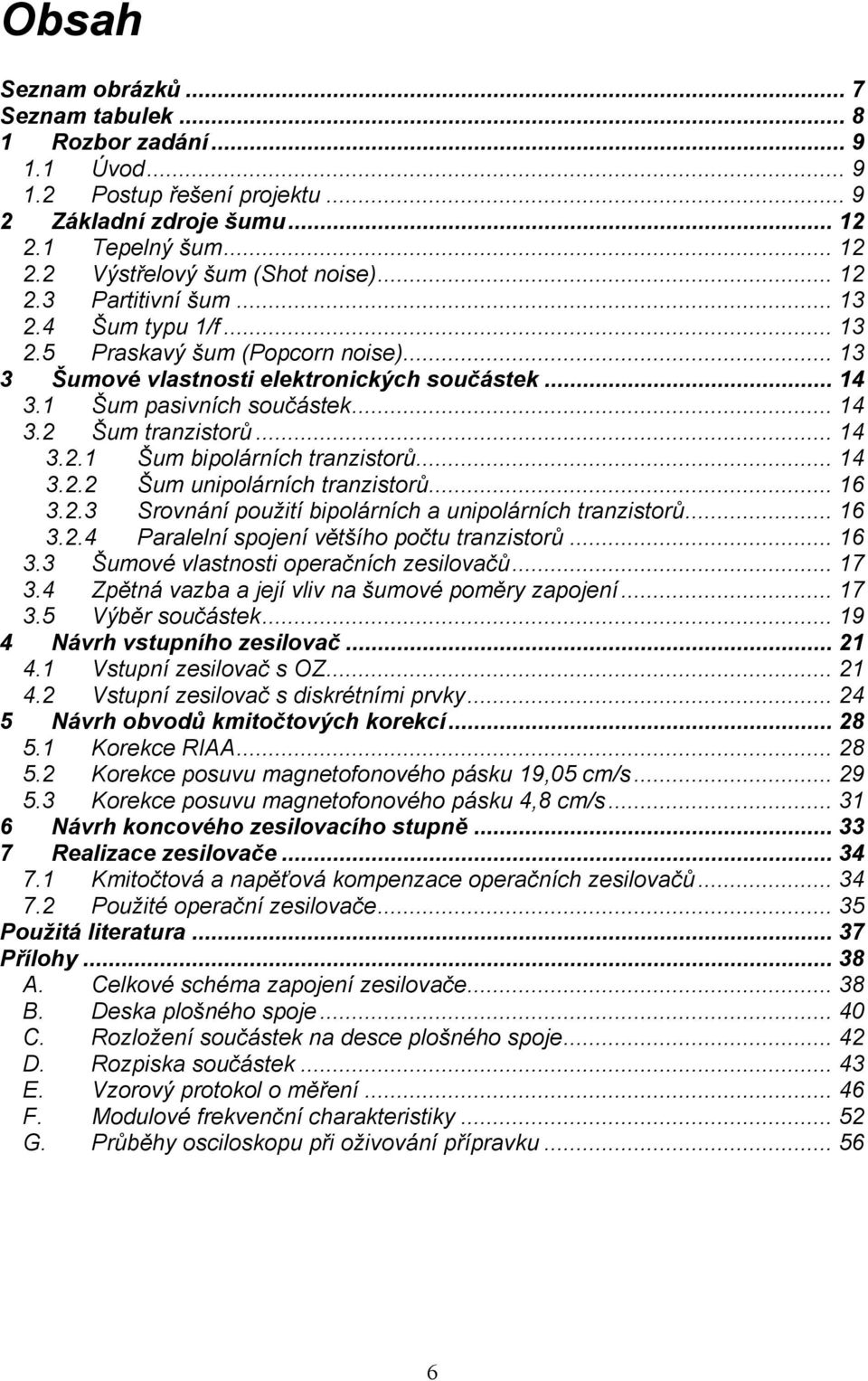 .. 14 3.. Šum unipolárních tranzistorů... 16 3..3 Srovnání použití bipolárních a unipolárních tranzistorů... 16 3..4 Paralelní spojení většího počtu tranzistorů... 16 3.3 Šumové vlastnosti operačních zesilovačů.