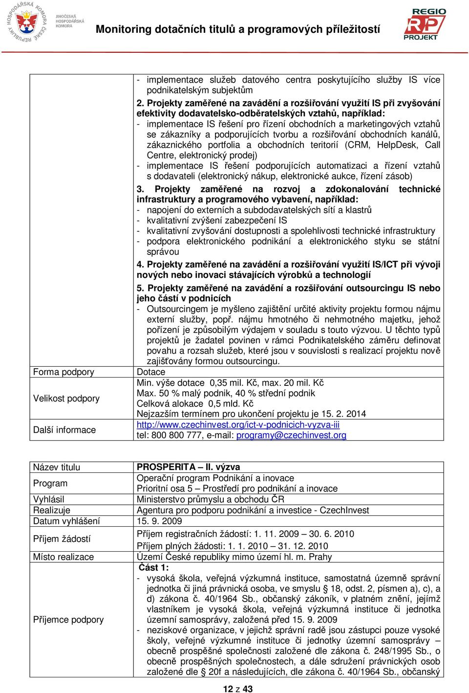 a podporujících tvorbu a rozšiování obchodních kanál, zákaznického portfolia a obchodních teritorií (CRM, HelpDesk, Call Centre, elektronický prodej) - implementace IS ešení podporujících