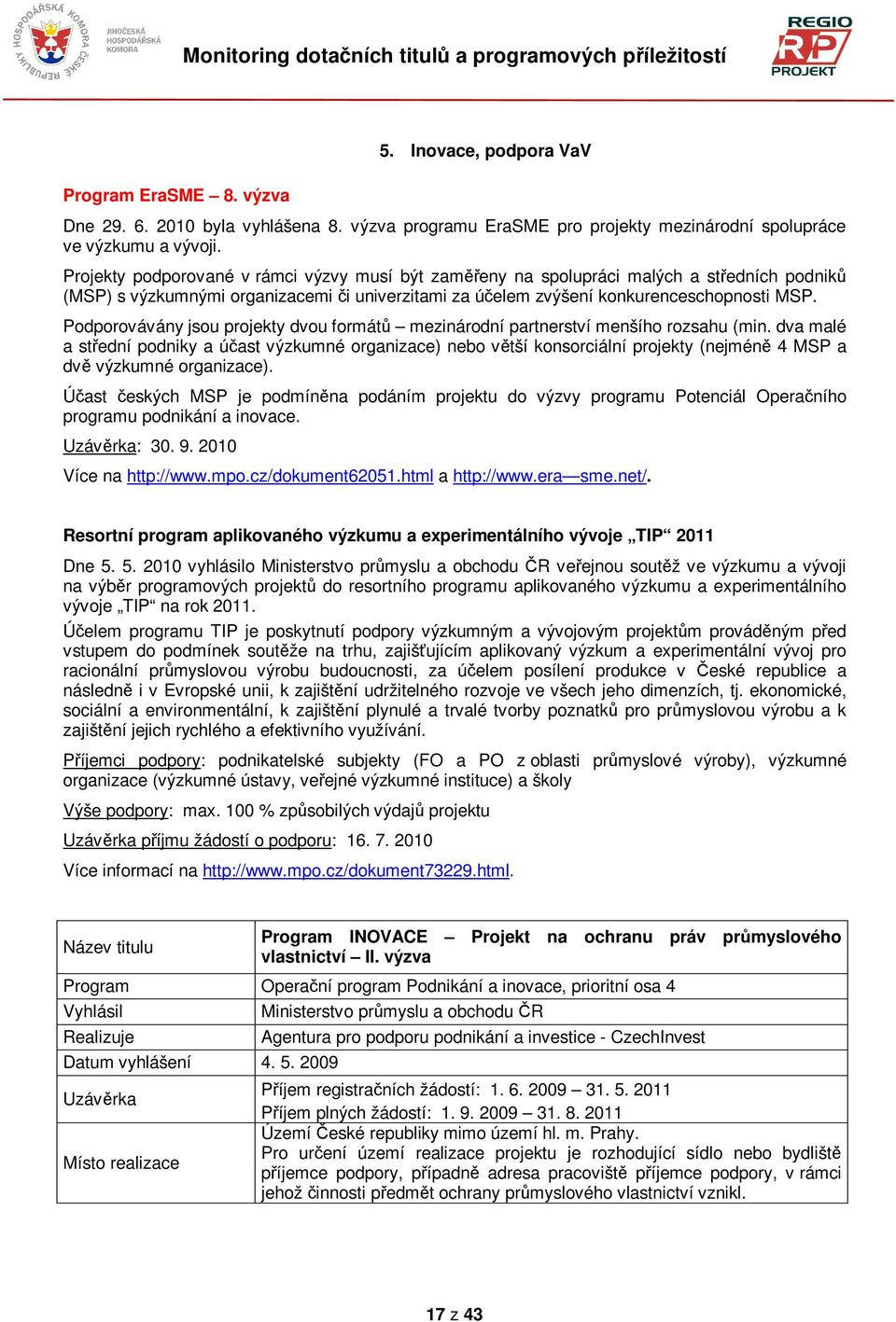 Podporovávány jsou projekty dvou formát mezinárodní partnerství menšího rozsahu (min.