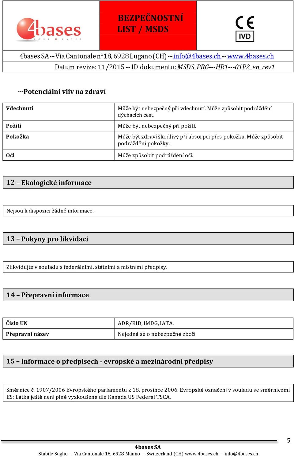 12 Ekologické informace 13 Pokyny pro likvidaci Zlikvidujte v souladu s federálními, státními a místními předpisy. 14 Přepravní informace Číslo UN Přepravní název ADR/RID, IMDG, IATA.