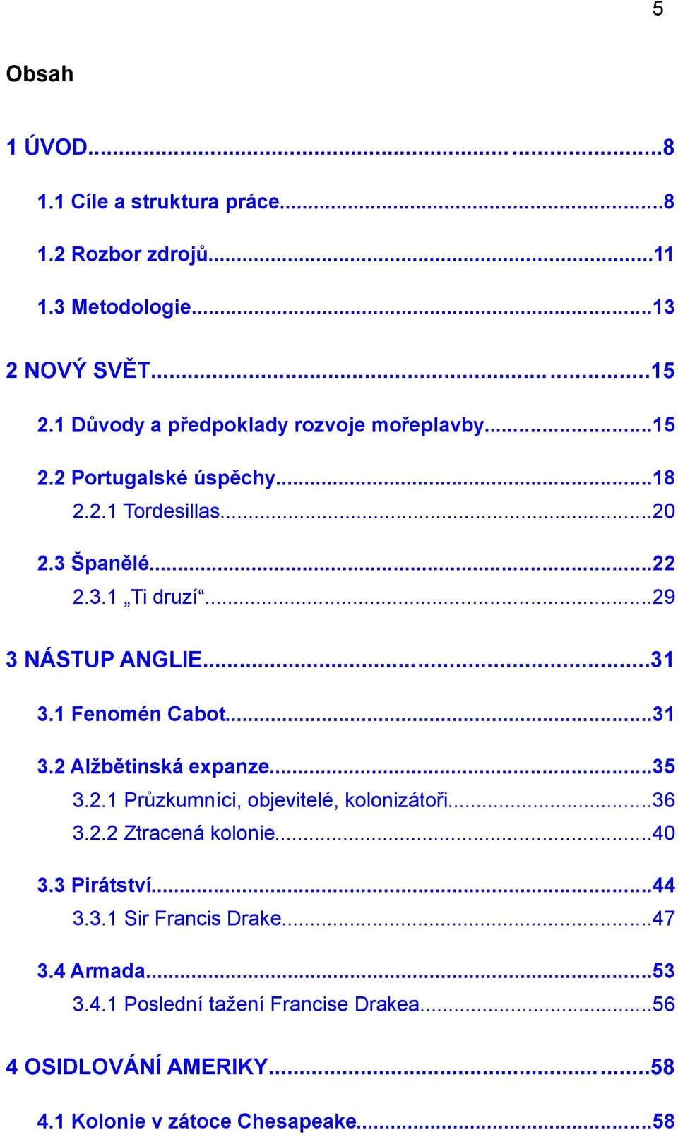 ..29 3 NÁSTUP ANGLIE...31 3.1 Fenomén Cabot...31 3.2 Alžbětinská expanze...35 3.2.1 Průzkumníci, objevitelé, kolonizátoři...36 3.2.2 Ztracená kolonie.