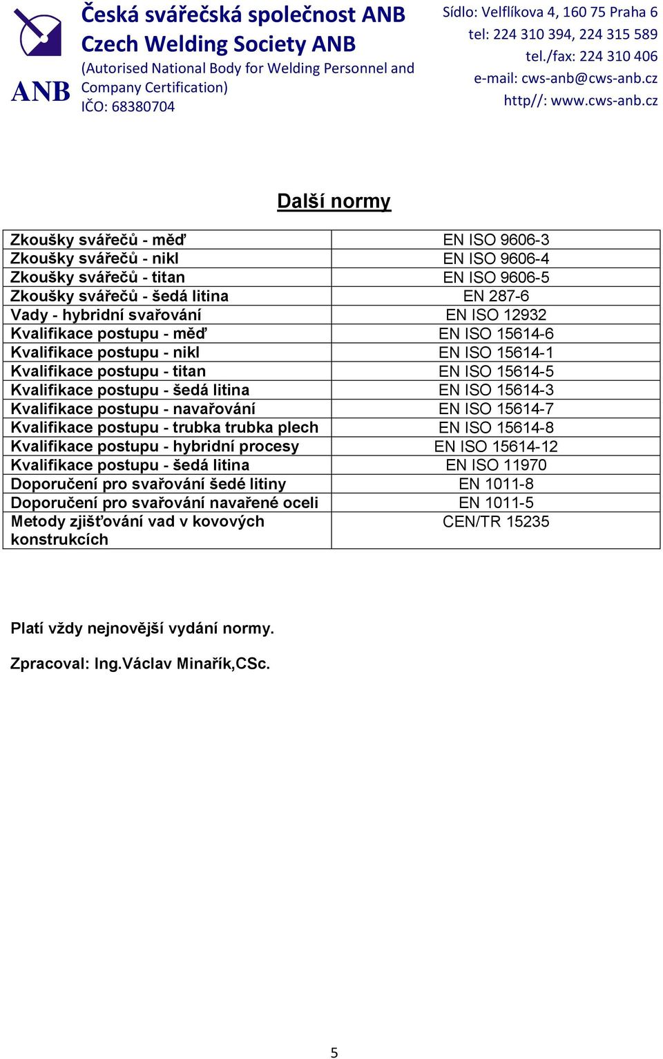 - navařování EN ISO 15614-7 Kvalifikace postupu - trubka trubka plech EN ISO 15614-8 Kvalifikace postupu - hybridní procesy EN ISO 15614-12 Kvalifikace postupu - šedá litina EN ISO 11970