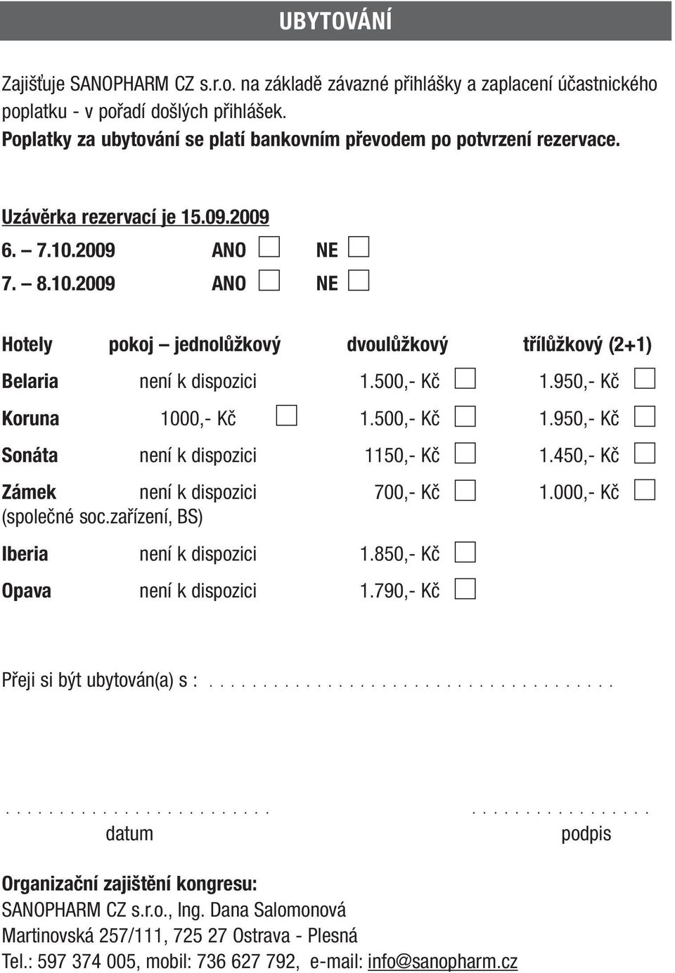 2009 ANO NE 7. 8.10.2009 ANO NE Hotely pokoj jednolůžkový dvoulůžkový třílůžkový (2+1) Belaria není k dispozici 1.500,- Kč 1.950,- Kč Koruna 1000,- Kč 1.500,- Kč 1.950,- Kč Sonáta není k dispozici 1150,- Kč 1.