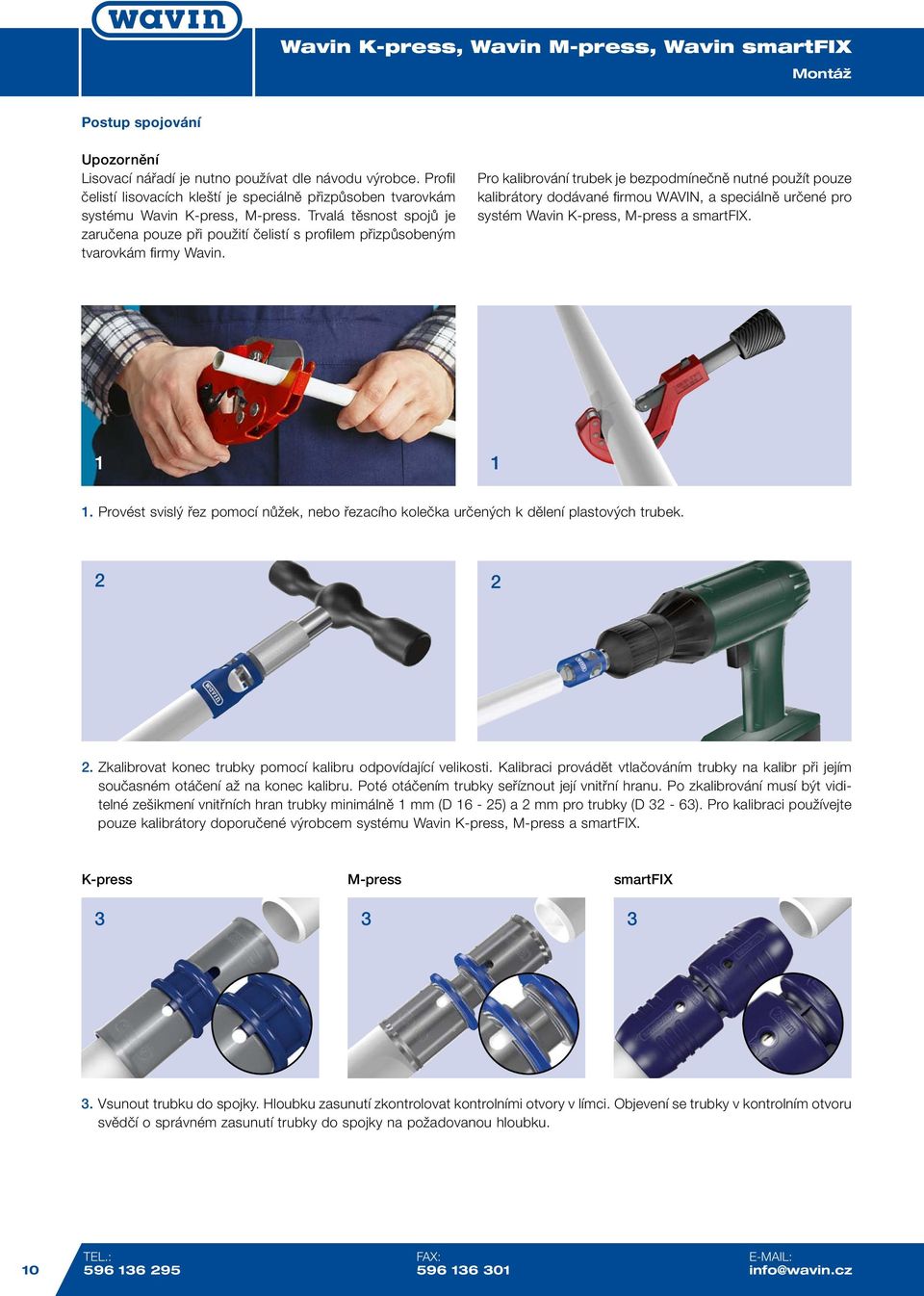 Pro kalibrování trubek je bezpodmínečně nutné použít pouze kalibrátory dodávané firmou WAVIN, a speciálně určené pro systém Wavin K-press, M-press a smartfix. 1 1 1.