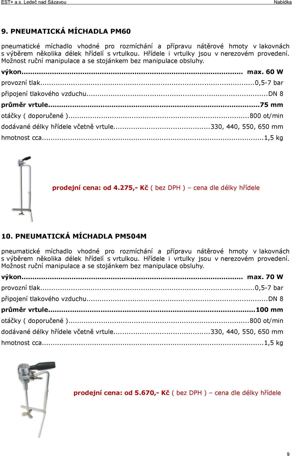 ..800 ot/min dodávané délky hřídele včetně vrtule...330, 440, 550, 650 mm hmotnost cca...1,5 kg prodejní cena: od 4.275,- Kč ( bez DPH ) cena dle délky hřídele 10.