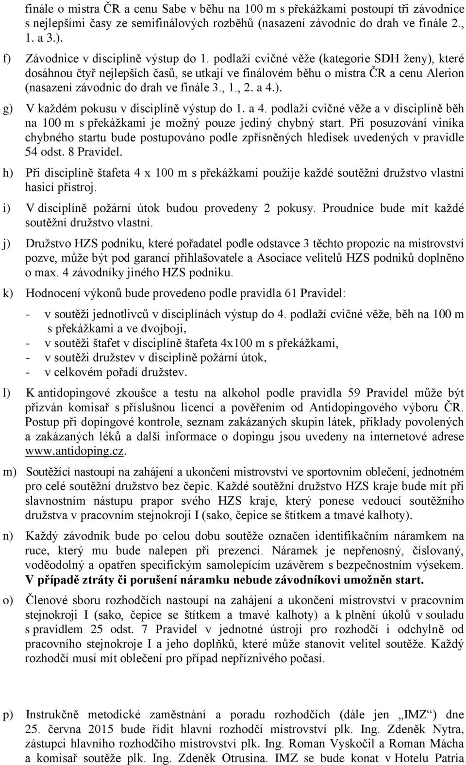 podlaţí cvičné věţe (kategorie SDH ţeny), které dosáhnou čtyř nejlepších časů, se utkají ve finálovém běhu o mistra ČR a cenu Alerion (nasazení závodnic do drah ve finále 3., 1., 2. a 4.). g) V kaţdém pokusu v disciplíně výstup do 1.