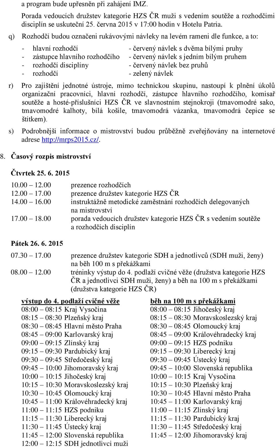 pruhem - rozhodčí disciplíny - červený návlek bez pruhů - rozhodčí - zelený návlek r) Pro zajištění jednotné ústroje, mimo technickou skupinu, nastoupí k plnění úkolů organizační pracovníci, hlavní