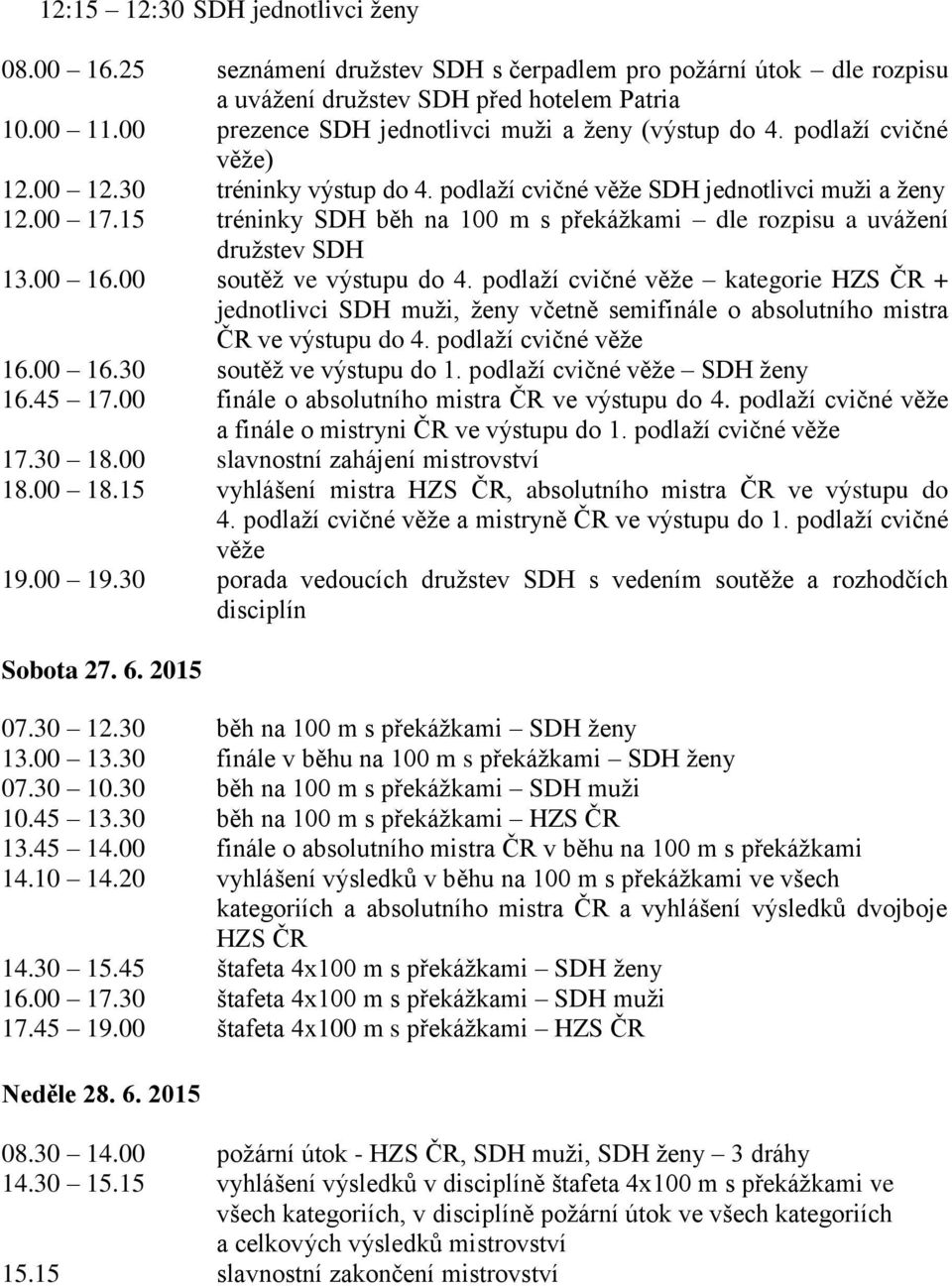 15 tréninky SDH běh na 100 m s překáţkami dle rozpisu a uváţení druţstev SDH 13.00 16.00 soutěţ ve výstupu do 4.