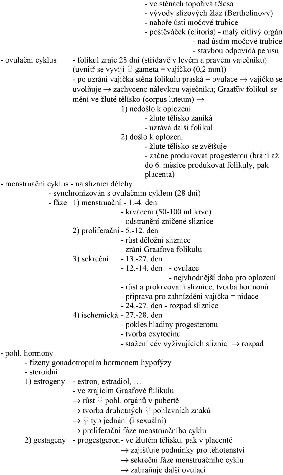 zachyceno nálevkou vaječníku; Graafův folikul se mění ve žluté tělísko (corpus luteum) 1) nedošlo k oplození - žluté tělísko zaniká - uzrává další folikul 2) došlo k oplození - žluté tělísko se