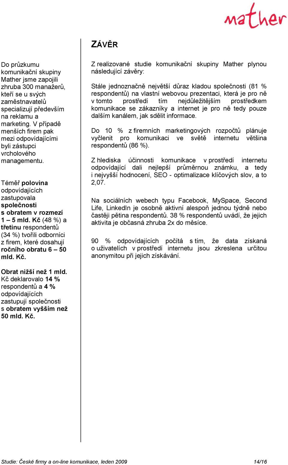 Kč (48 %) a třetinu respondentů (34 %) tvořili odborníci z firem, které dosahují ročního obratu 6 50 mld. Kč.