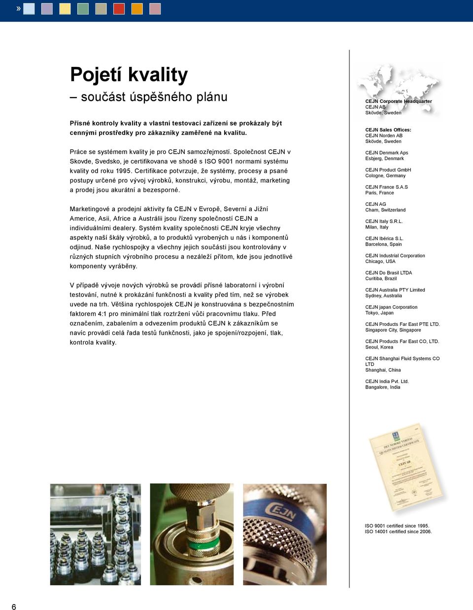Certifikace potvrzuje, že systémy, procesy a psané postupy určené pro vývoj výrobků, konstrukci, výrobu, montáž, marketing a prodej jsou akurátní a bezesporné.