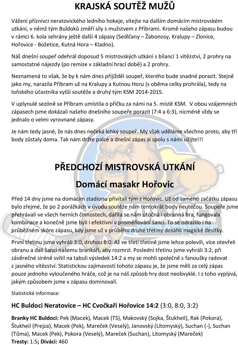 Náš dnešní soupeř odehrál doposud 5 mistrovských utkání s bilancí 1 vítězství, 2 prohry na samostatné nájezdy (po remíze v základní hrací době) a 2 prohry.