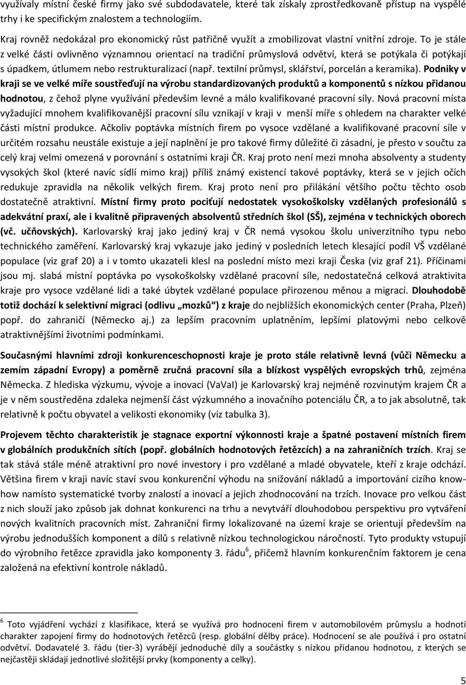 To je stále z velké části ovlivněno významnou orientací na tradiční průmyslová odvětví, která se potýkala či potýkají s úpadkem, útlumem nebo restrukturalizací (např.