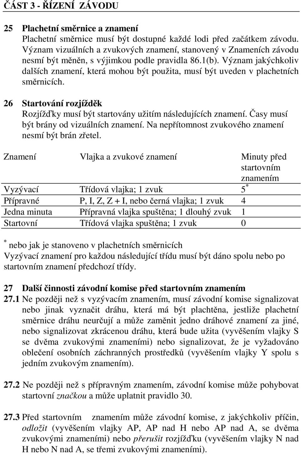 Význam jakýchkoliv dalších znamení, která mohou být použita, musí být uveden v plachetních směrnicích. 26 Startování rozjížděk Rozjížďky musí být startovány užitím následujících znamení.