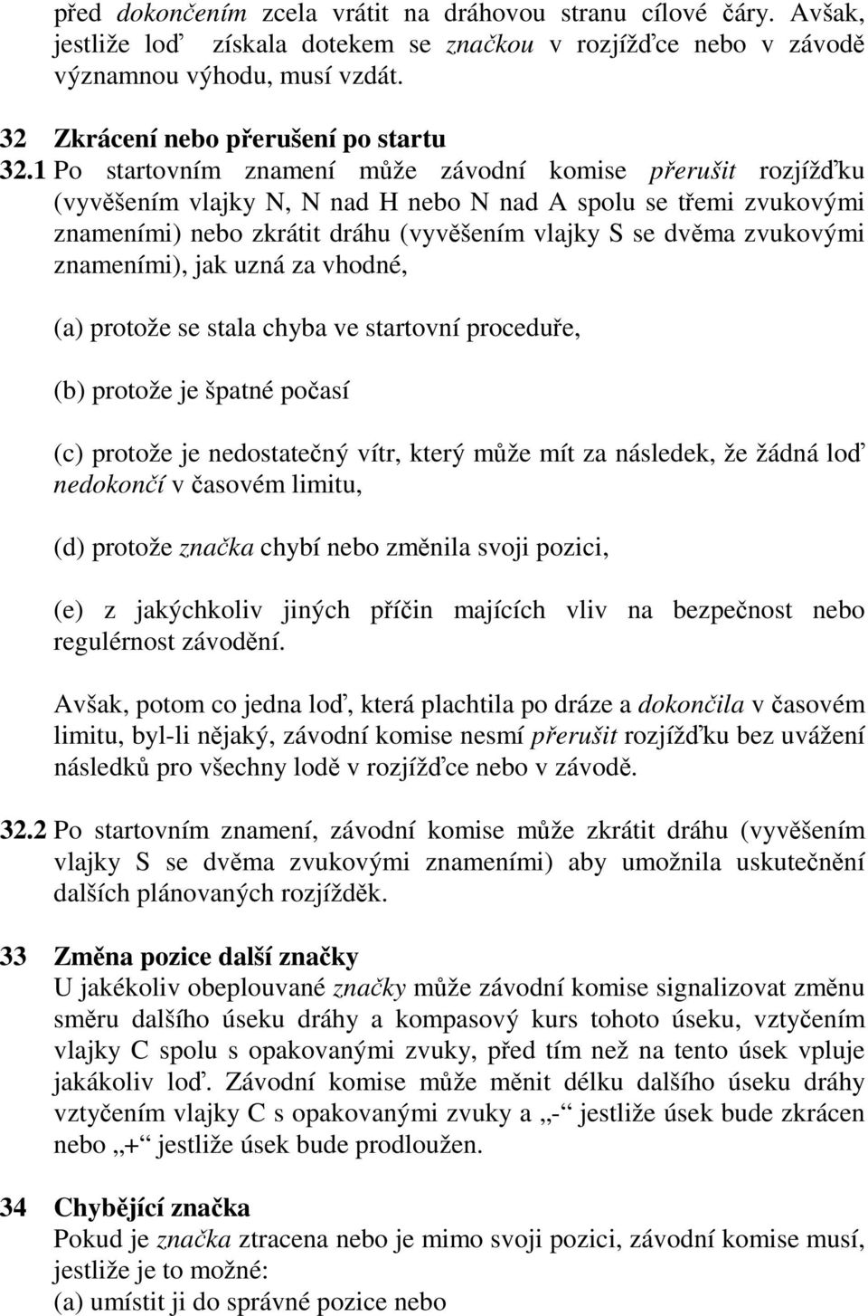 1 Po startovním znamení může závodní komise přerušit rozjížďku (vyvěšením vlajky N, N nad H nebo N nad A spolu se třemi zvukovými znameními) nebo zkrátit dráhu (vyvěšením vlajky S se dvěma zvukovými