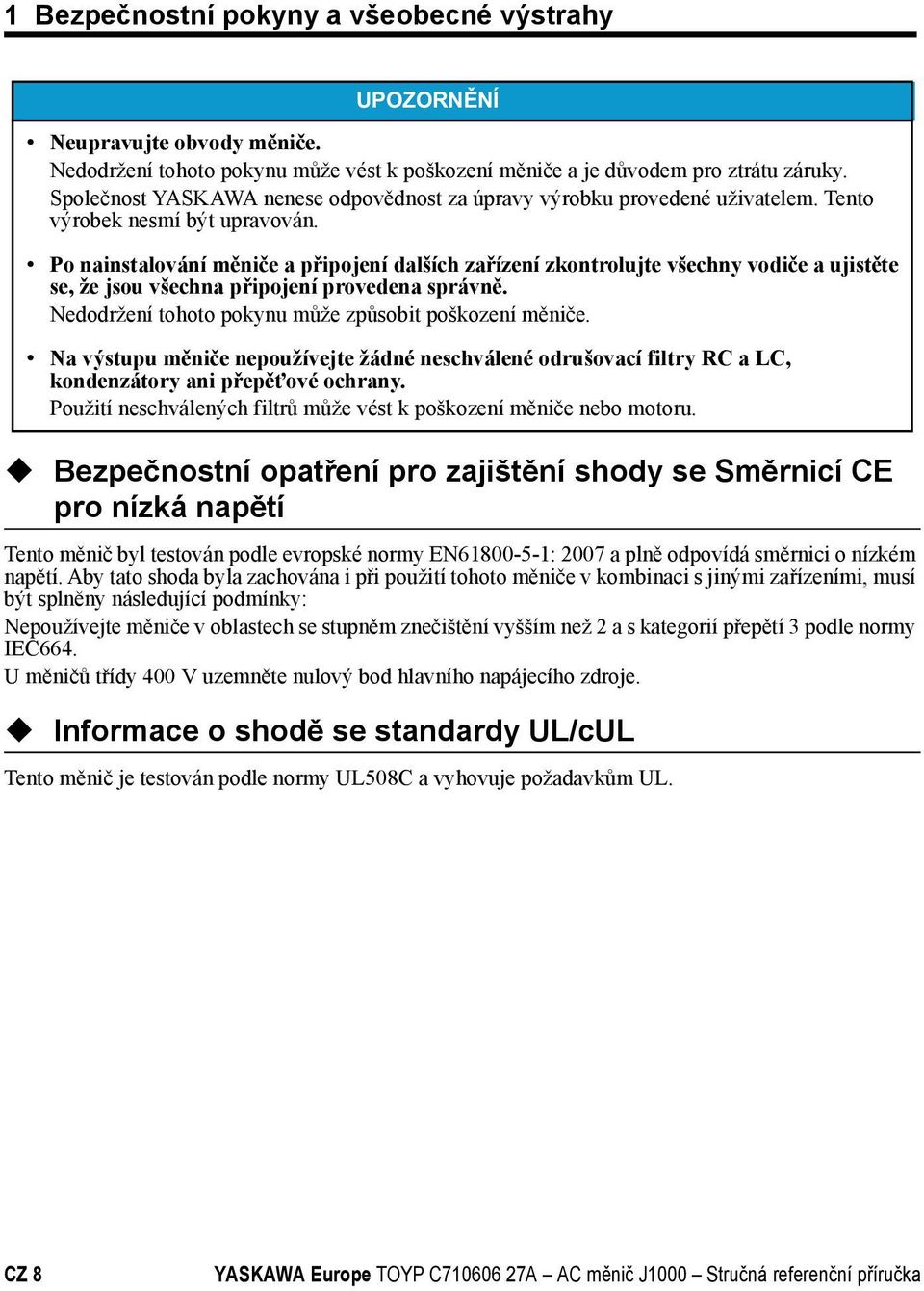 Po nainstalování měniče a připojení dalších zařízení zkontrolujte všechny vodiče a ujistěte se, že jsou všechna připojení provedena správně. Nedodržení tohoto pokynu může způsobit poškození měniče.