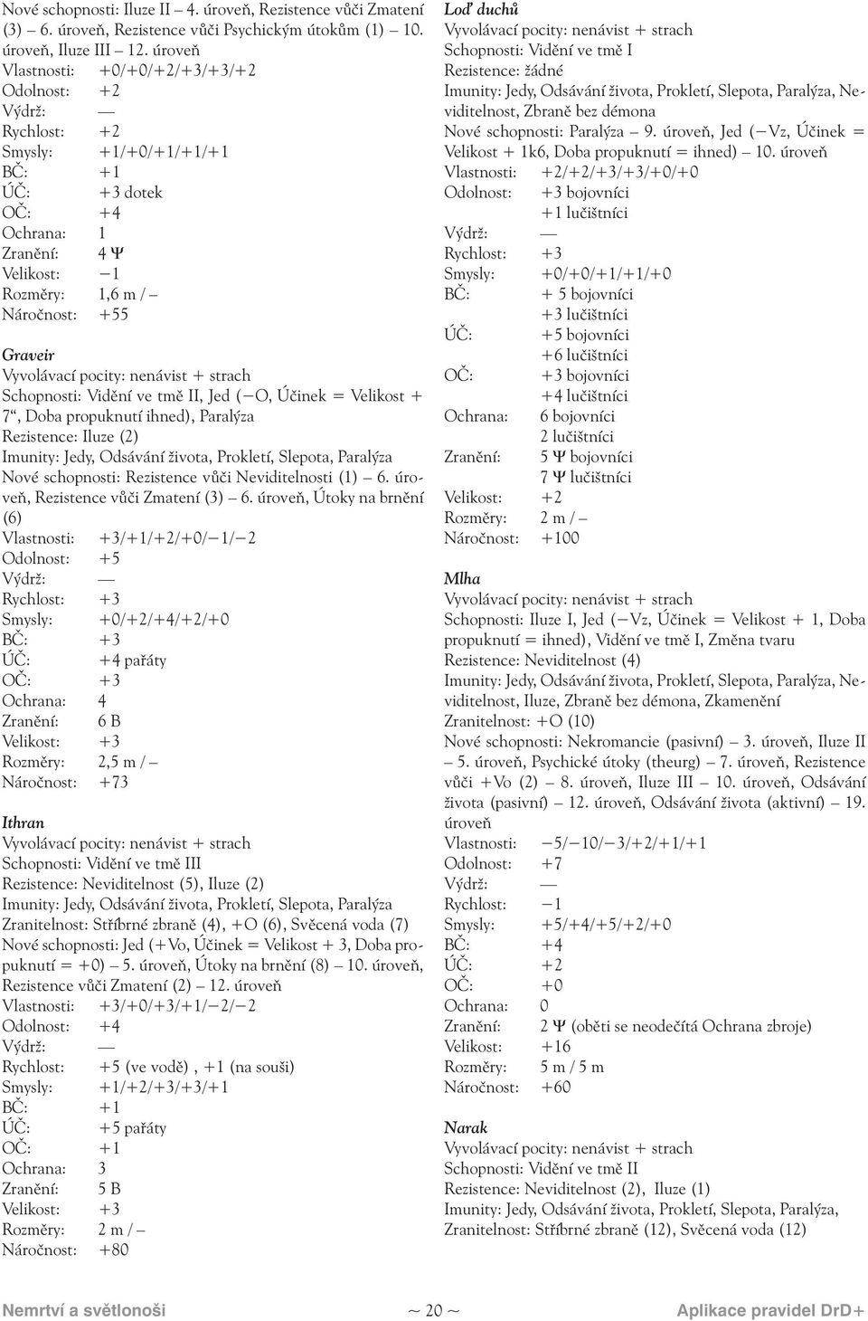 Schopnosti: Vidění ve tmě II, Jed ( O, Účinek = Velikost + 7, Doba propuknutí ihned), Paralýza Rezistence: Iluze (2) Imunity: Jedy, Odsávání života, Prokletí, Slepota, Paralýza Nové schopnosti: