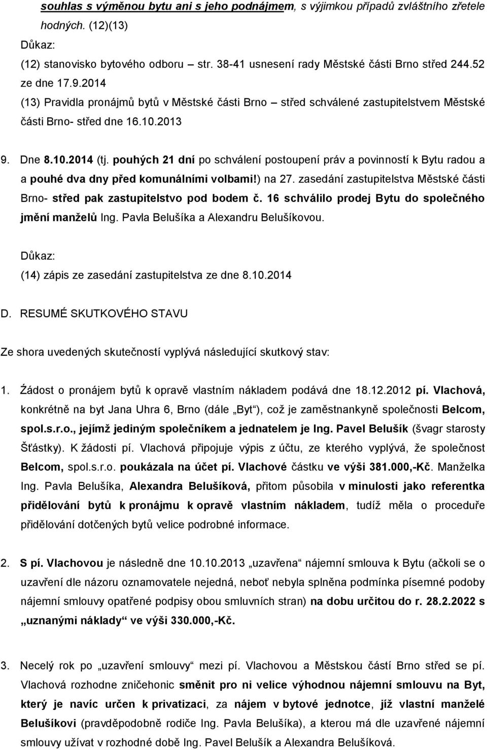 pouhých 21 dní po schválení postoupení práv a povinností k Bytu radou a a pouhé dva dny před komunálními volbami!) na 27.