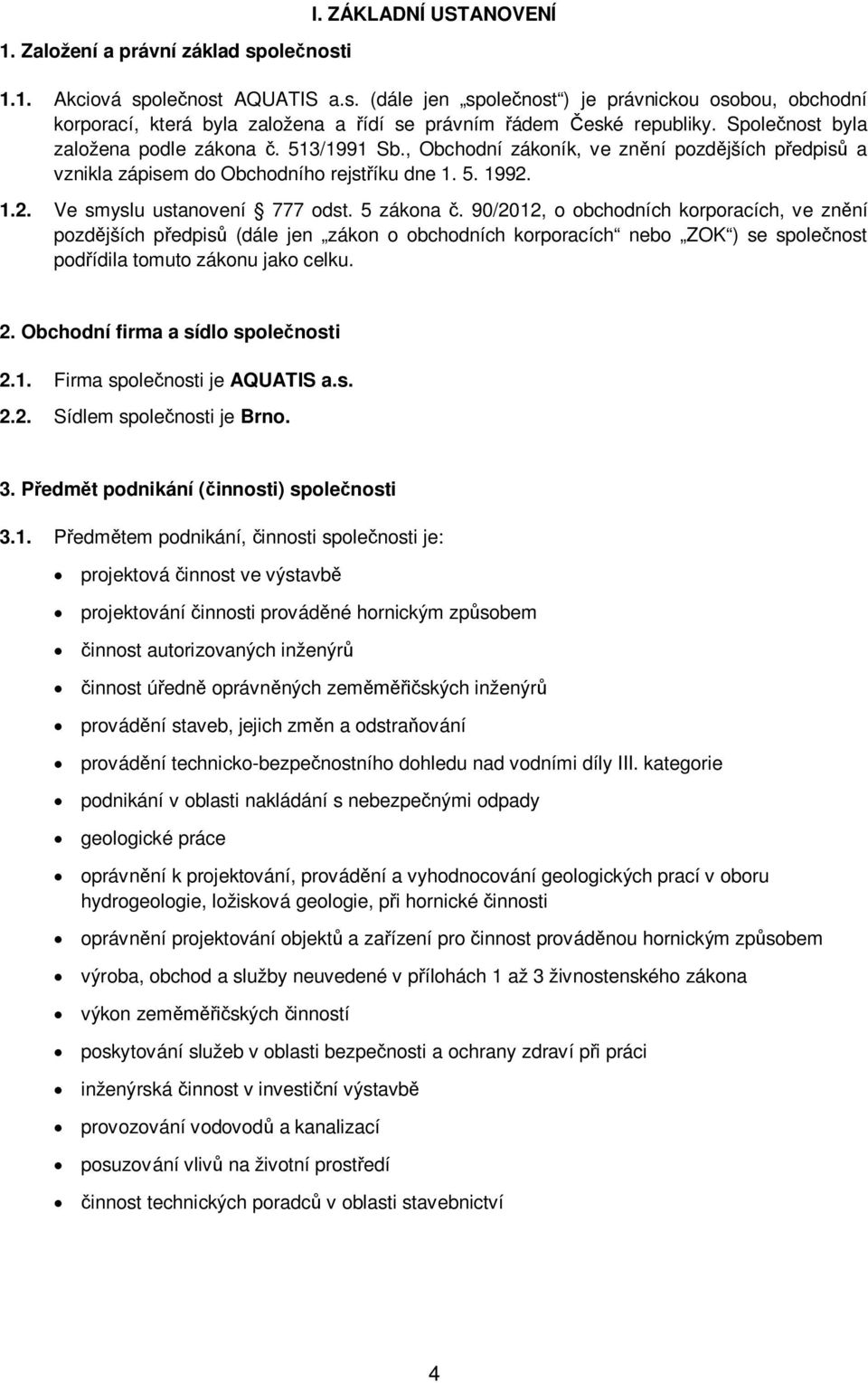 5 zákona č. 90/2012, o obchodních korporacích, ve znění pozdějších předpisů (dále jen zákon o obchodních korporacích nebo ZOK ) se společnost podřídila tomuto zákonu jako celku. 2.