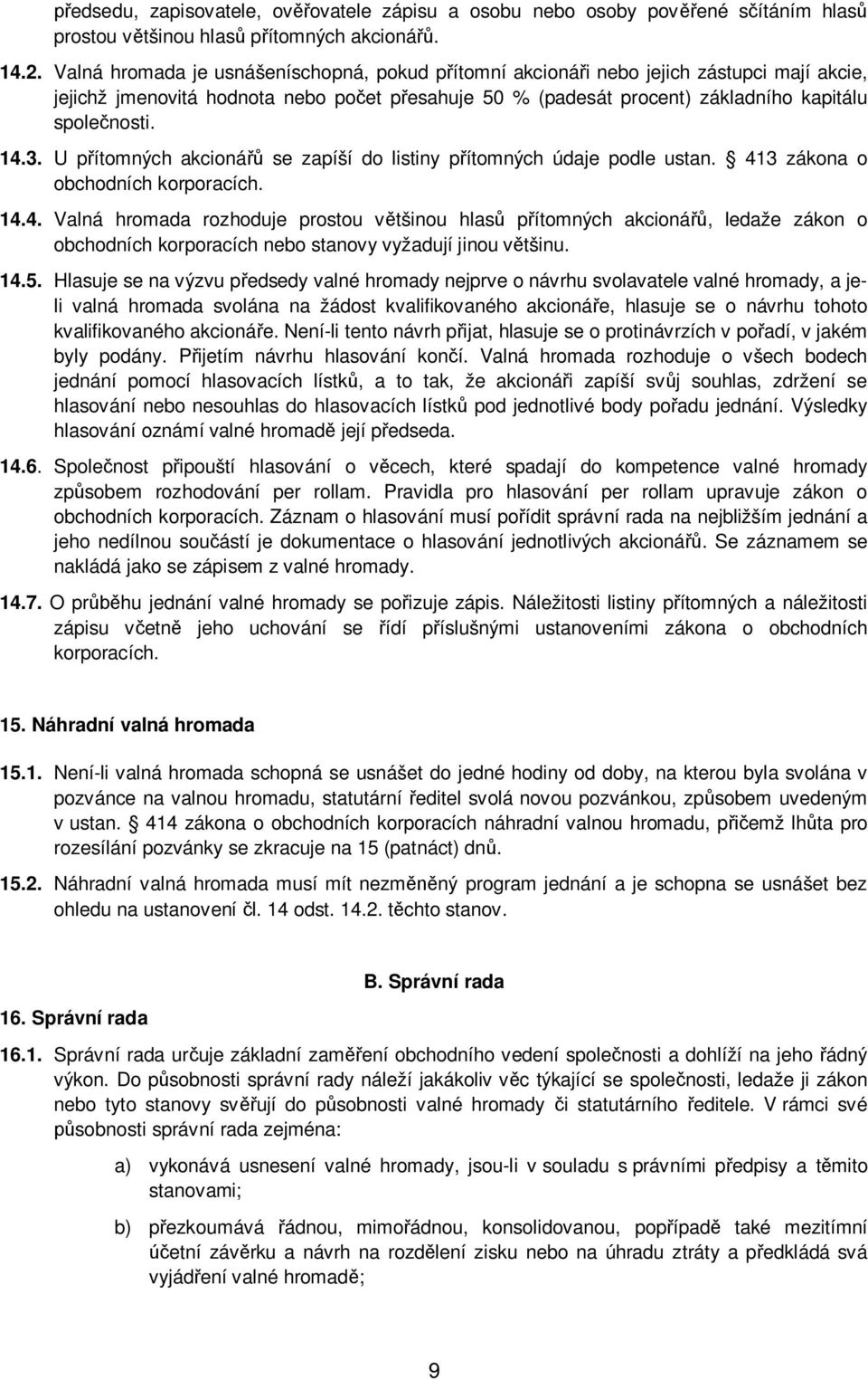 U přítomných akcionářů se zapíší do listiny přítomných údaje podle ustan. 41