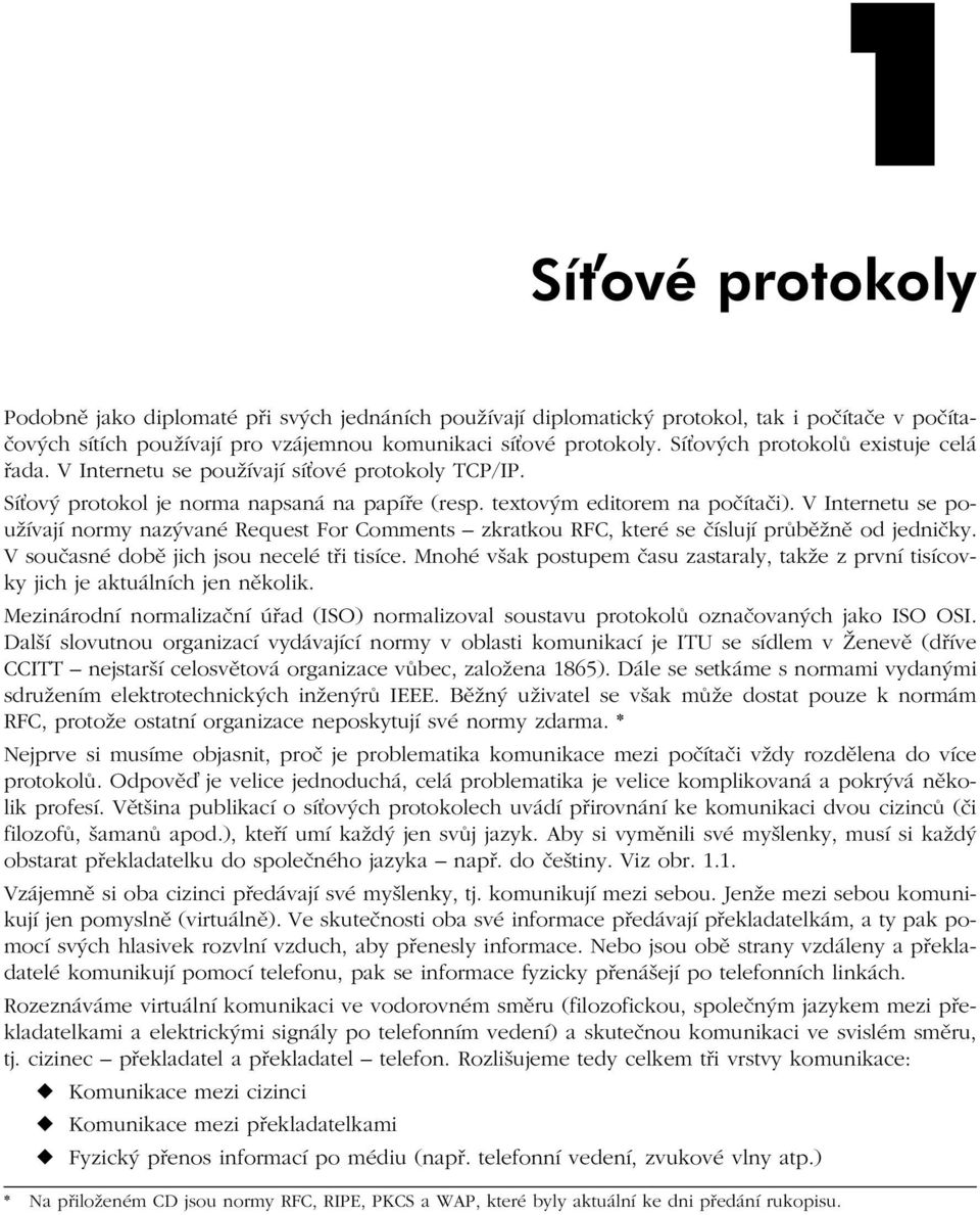 V Internetu se používají normy nazývané Request For Comments zkratkou RFC, které se číslují průběžně od jedničky. V současné době jich jsou necelé tři tisíce.