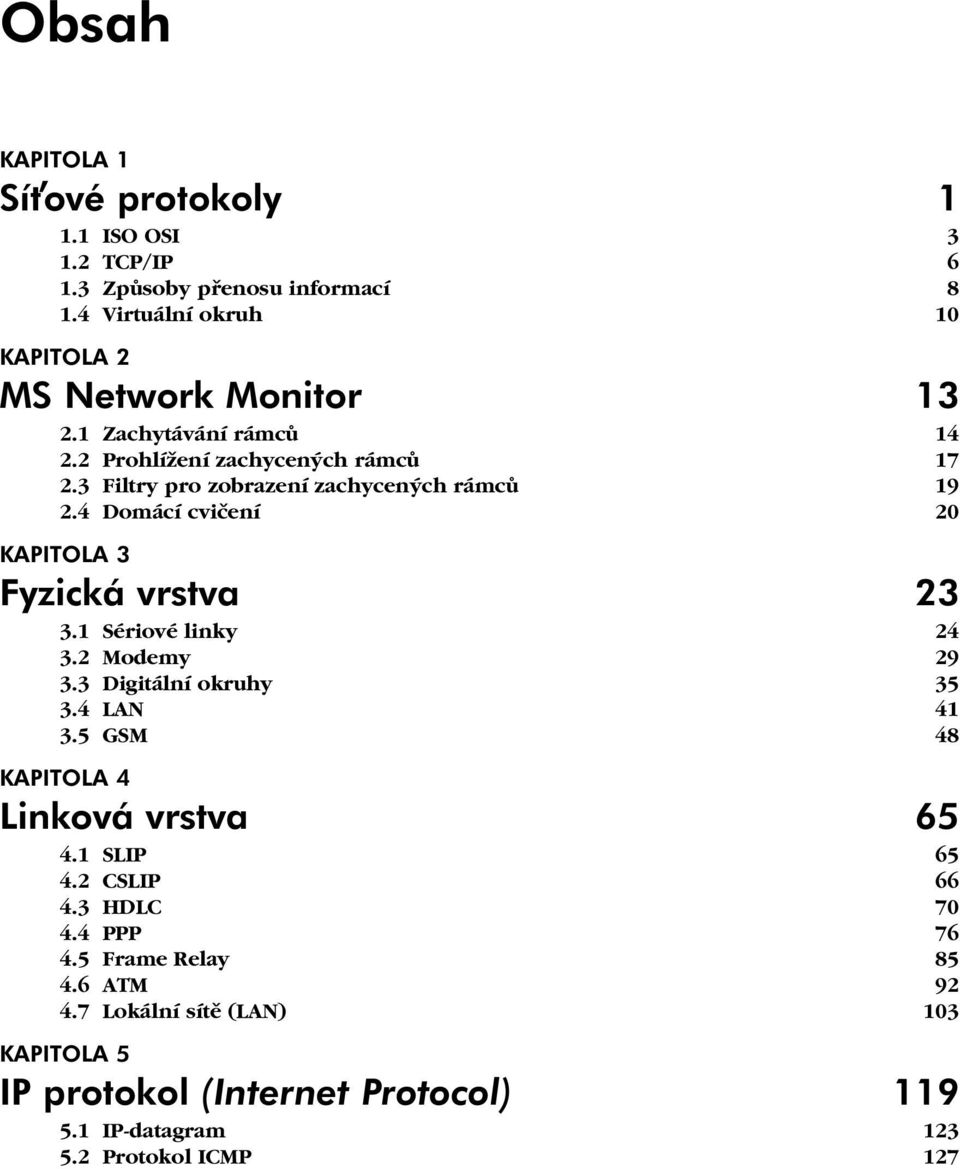4 Domácí cvičení 20 KAPITOLA 3 Fyzická vrstva 23 3.1 Sériové linky 24 3.2 Modemy 29 3.3 Digitální okruhy 35 3.4 LAN 41 3.