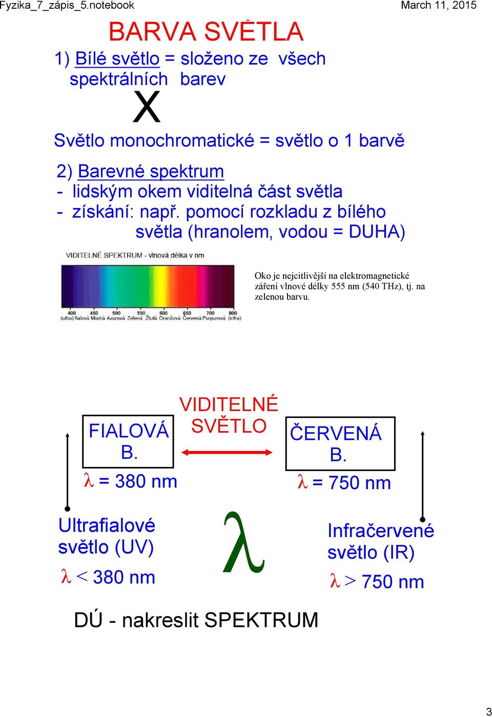 pomocí rozkladu z bílého světla (hranolem, vodou = DUHA) Oko je nejcitlivější na elektromagnetické záření vlnové délky 555