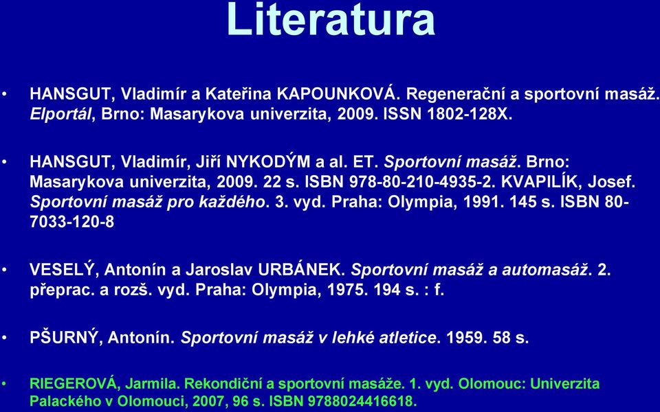 vyd. Praha: Olympia, 1991. 145 s. ISBN 80-7033-120-8 VESELÝ, Antonín a Jaroslav URBÁNEK. Sportovní masáž a automasáž. 2. přeprac. a rozš. vyd. Praha: Olympia, 1975. 194 s.