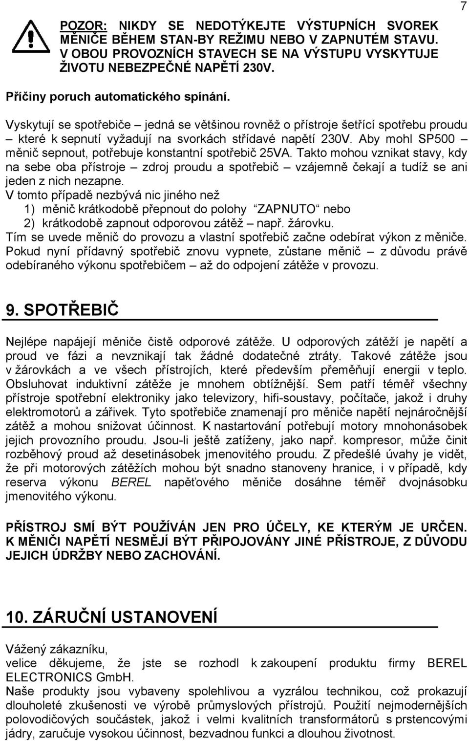 Aby mohl SP500 měnič sepnout, potřebuje konstantní spotřebič 25VA. Takto mohou vznikat stavy, kdy na sebe oba přístroje zdroj proudu a spotřebič vzájemně čekají a tudíž se ani jeden z nich nezapne.