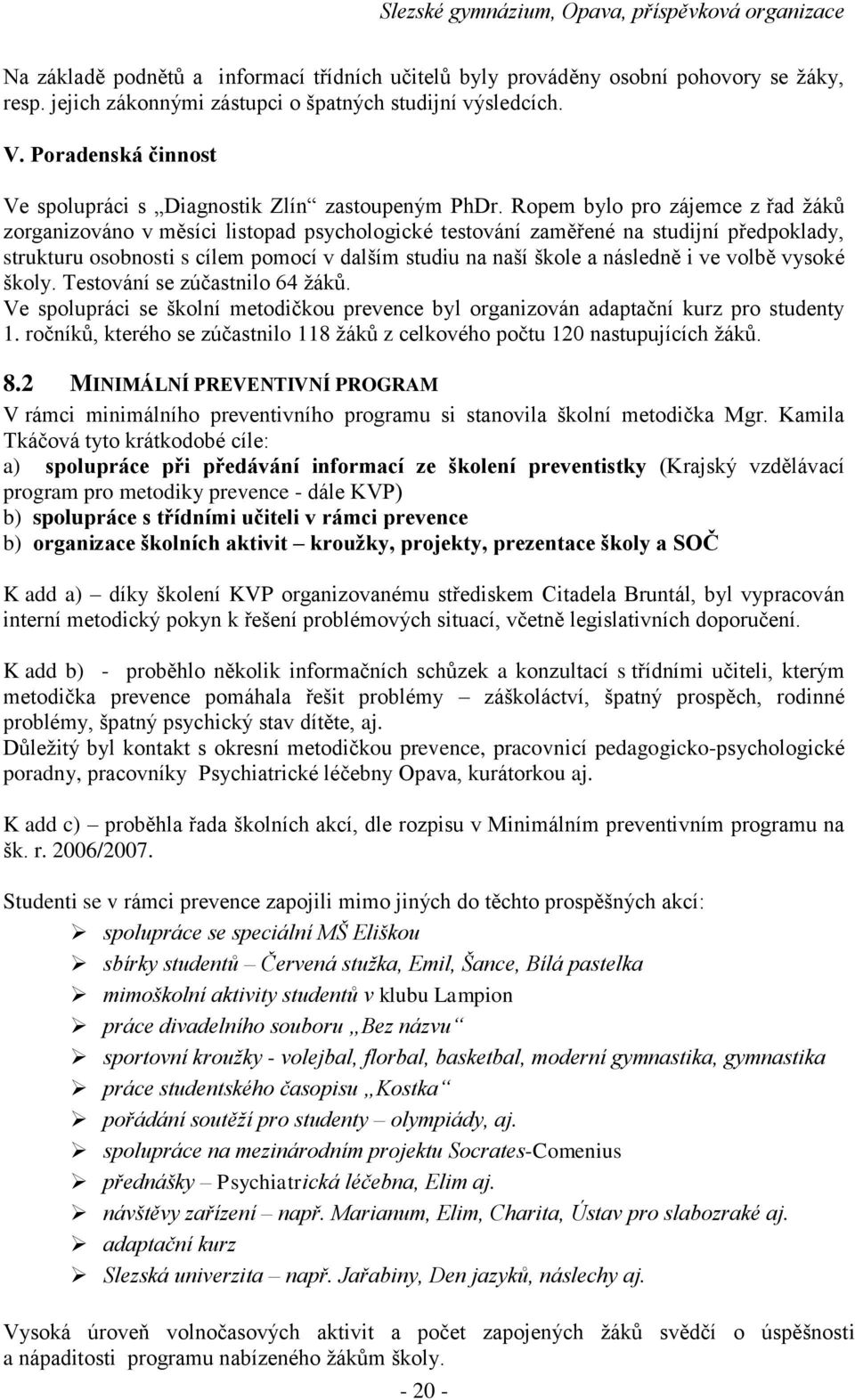 Ropem bylo pro zájemce z řad žáků zorganizováno v měsíci listopad psychologické testování zaměřené na studijní předpoklady, strukturu osobnosti s cílem pomocí v dalším studiu na naší škole a následně