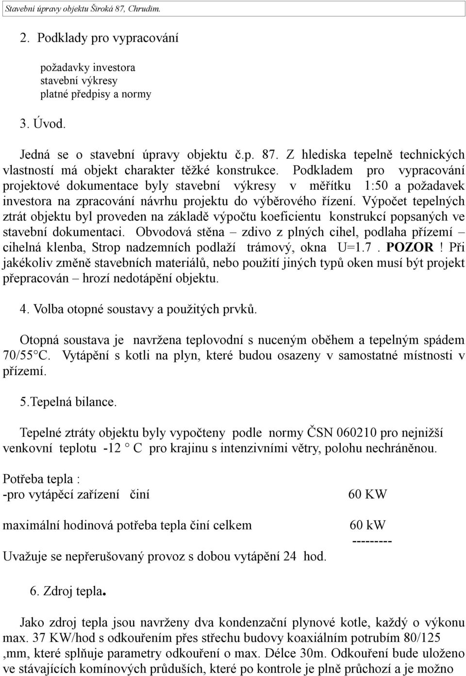 Podkladem pro vypracování projektové dokumentace byly stavební výkresy v měřítku 1:50 a požadavek investora na zpracování návrhu projektu do výběrového řízení.