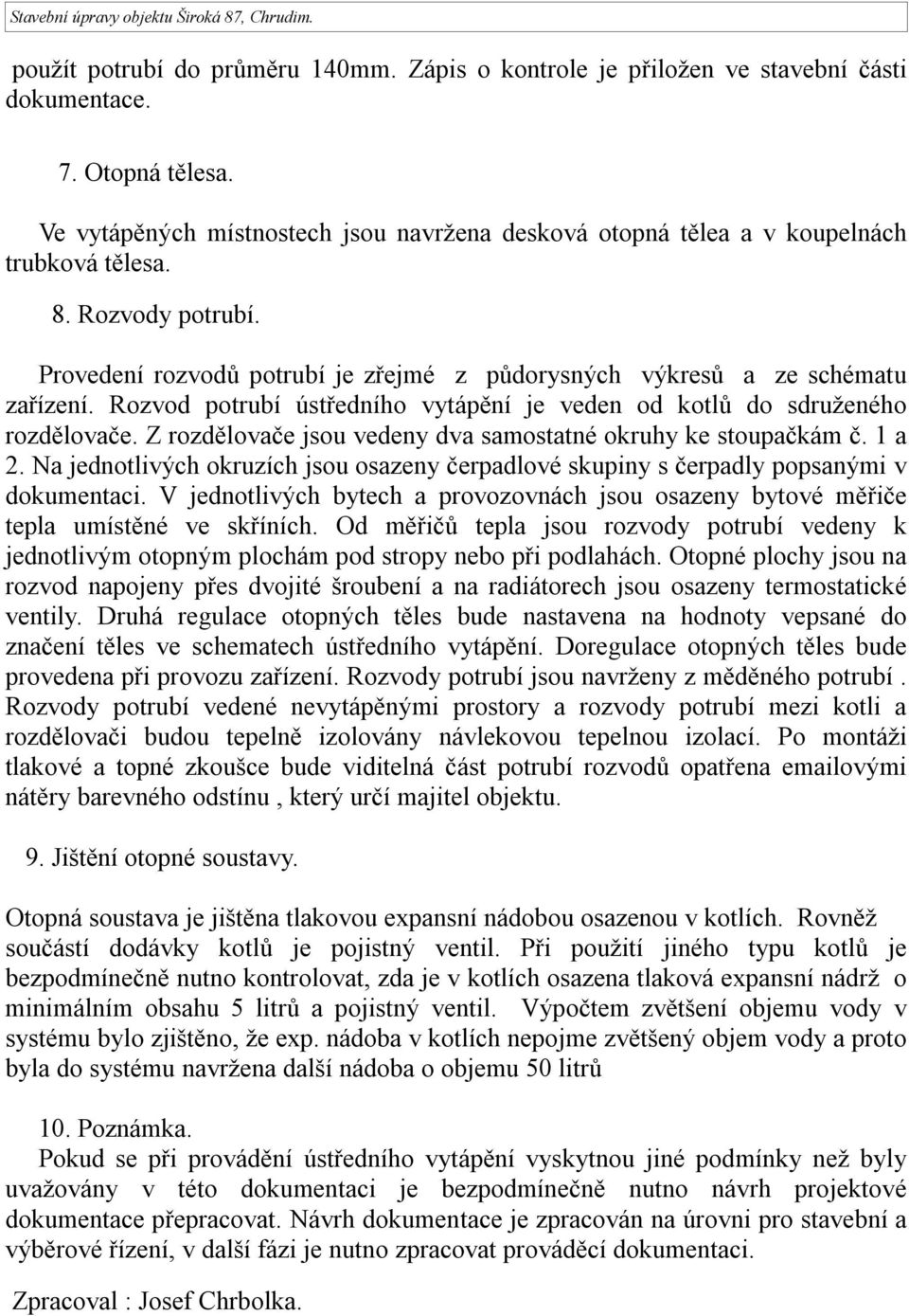 Rozvod potrubí ústředního vytápění je veden od kotlů do sdruženého rozdělovače. Z rozdělovače jsou vedeny dva samostatné okruhy ke stoupačkám č. 1 a 2.