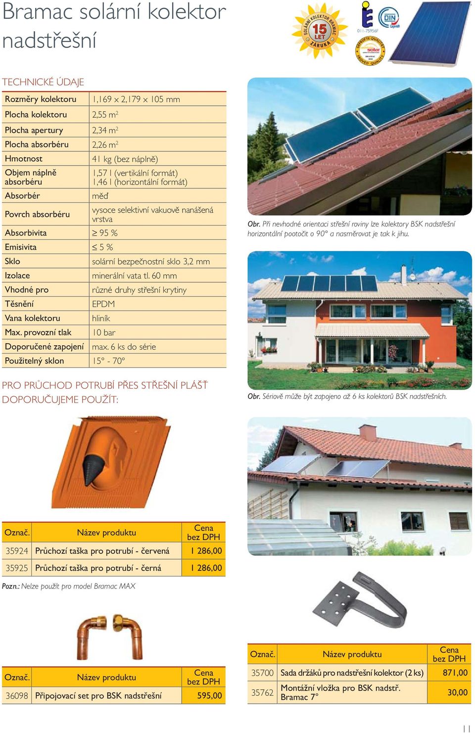 solární bezpečnostní sklo 3,2 mm Izolace minerální vata tl. 60 mm Vhodné pro různé druhy střešní krytiny Těsnění EPDM Vana kolektoru hliník Max. provozní tlak 10 bar Doporučené zapojení max.