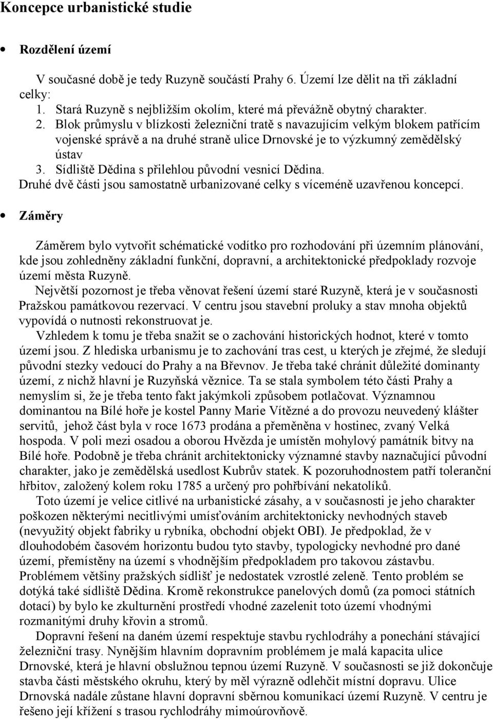 Blok průmyslu v blízkosti železniční tratě s navazujícím velkým blokem patřícím vojenské správě a na druhé straně ulice Drnovské je to výzkumný zemědělský ústav 3.