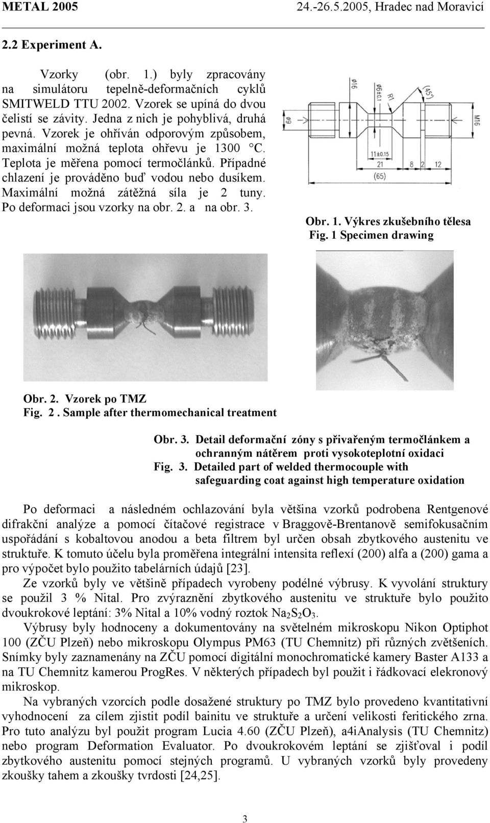 Maximální možná zátěžná síla je 2 tuny. Po deformaci jsou vzorky na obr. 2. a na obr. 3. Obr. 1. Výkres zkušebního tělesa Fig. 1 Specimen drawing Obr. 2. Vzorek po TMZ Fig. 2. Sample after thermomechanical treatment Obr.