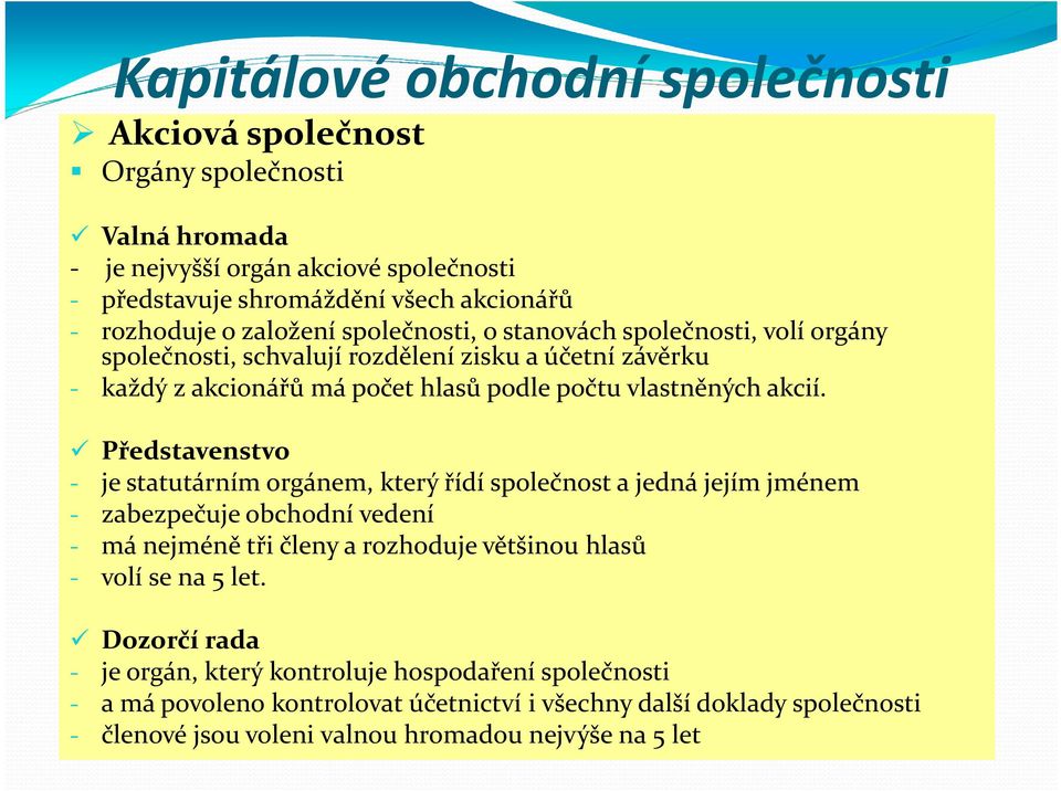 Představenstvo - je statutárním orgánem, který řídí společnost a jedná jejím jménem - zabezpečuje obchodní vedení - má nejméně tři členy a rozhoduje většinou hlasů - volí se na