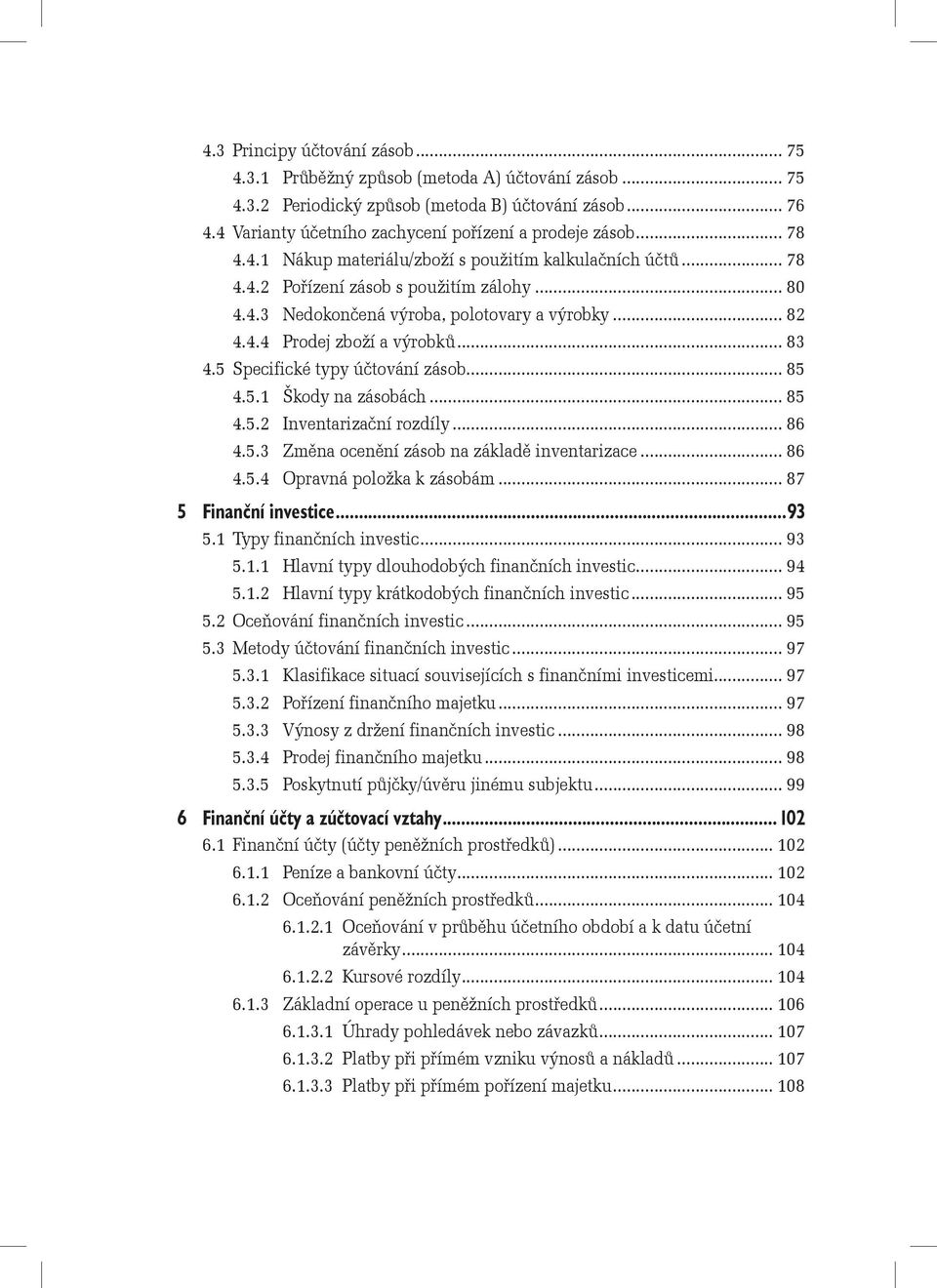 .. 82 4.4.4 Prodej zboží a výrobků... 83 4.5 Specifické typy účtování zásob... 85 4.5.1 Škody na zásobách... 85 4.5.2 Inventarizační rozdíly... 86 4.5.3 Změna ocenění zásob na základě inventarizace.