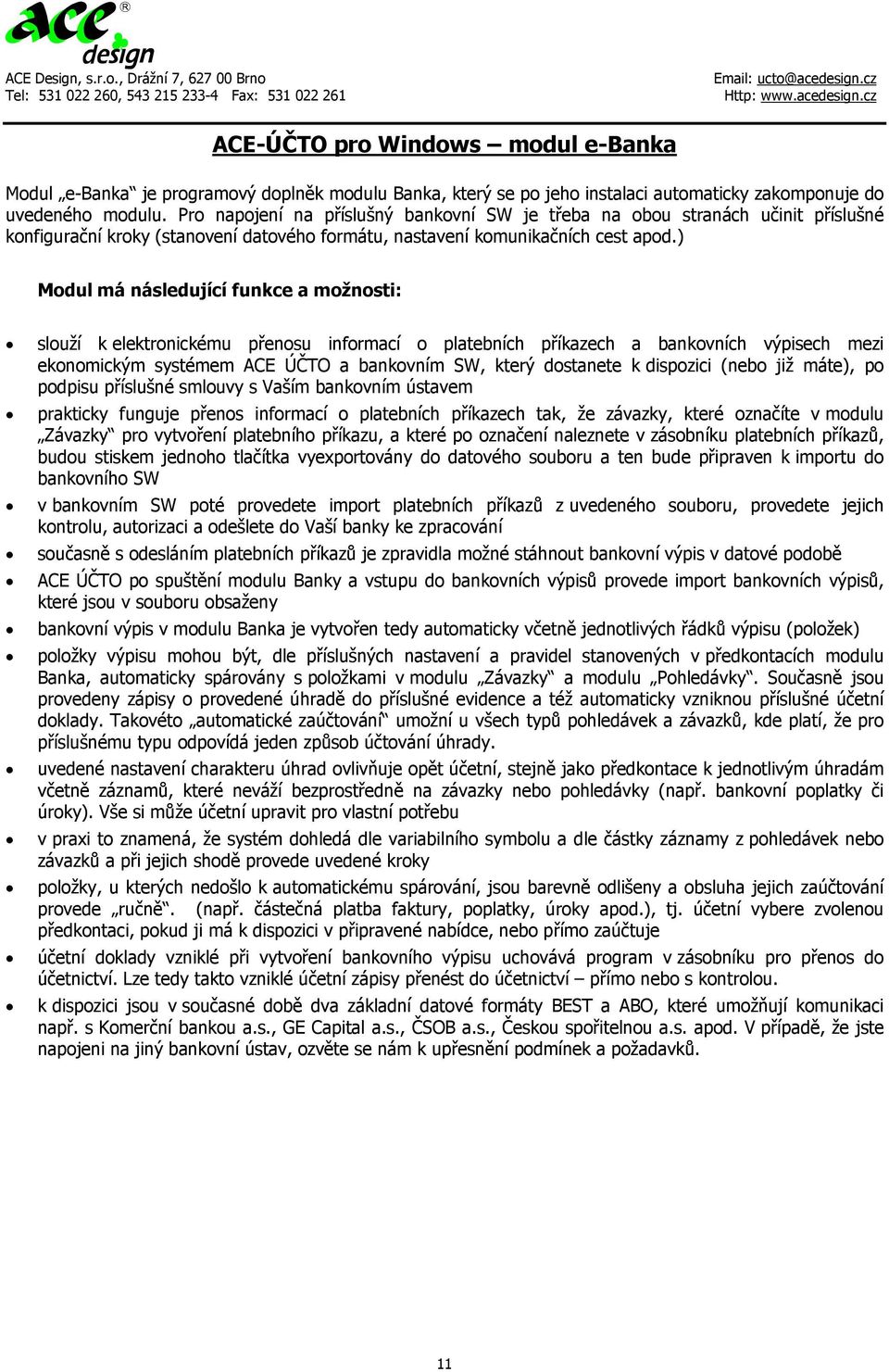 ) Modul má následující funkce a možnosti: slouží k elektronickému přenosu informací o platebních příkazech a bankovních výpisech mezi ekonomickým systémem ACE ÚČTO a bankovním SW, který dostanete k