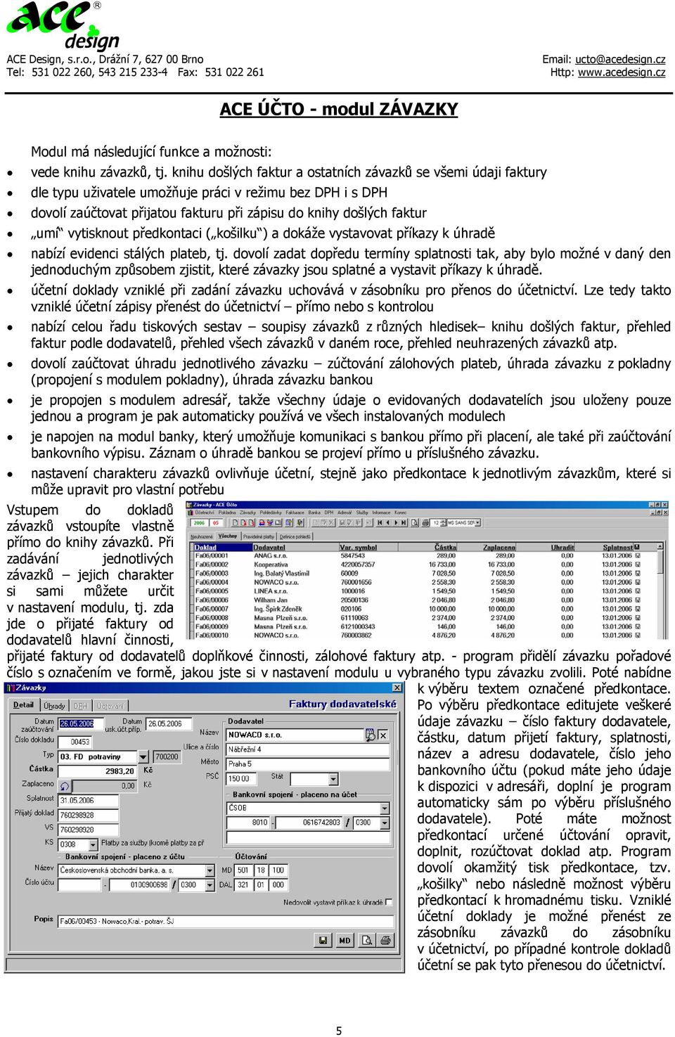 vytisknout předkontaci ( košilku ) a dokáže vystavovat příkazy k úhradě nabízí evidenci stálých plateb, tj.