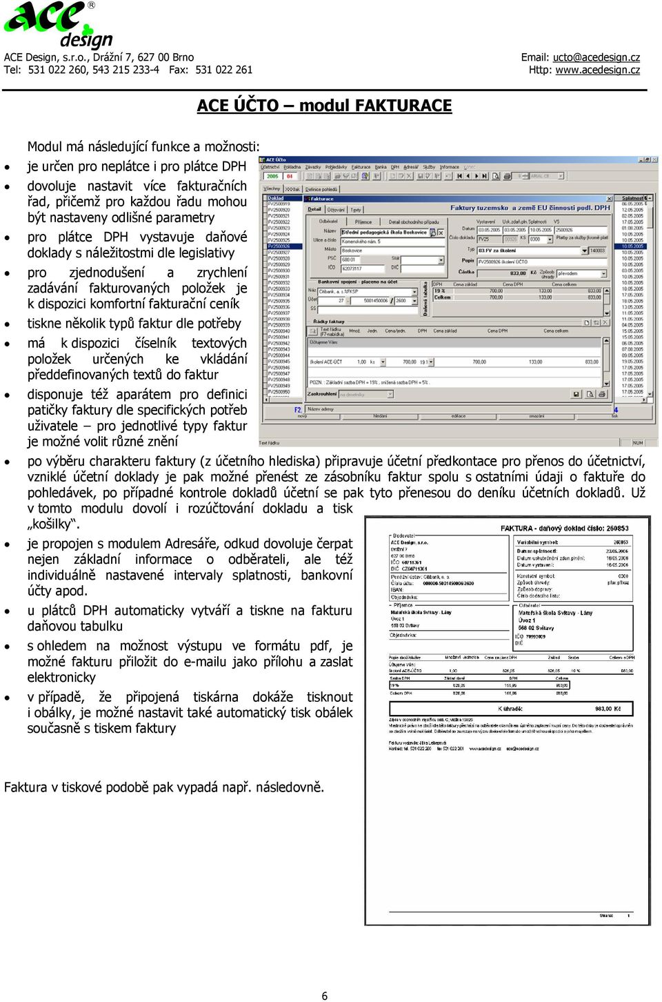 typů faktur dle potřeby má k dispozici číselník textových položek určených ke vkládání předdefinovaných textů do faktur disponuje též aparátem pro definici patičky faktury dle specifických potřeb